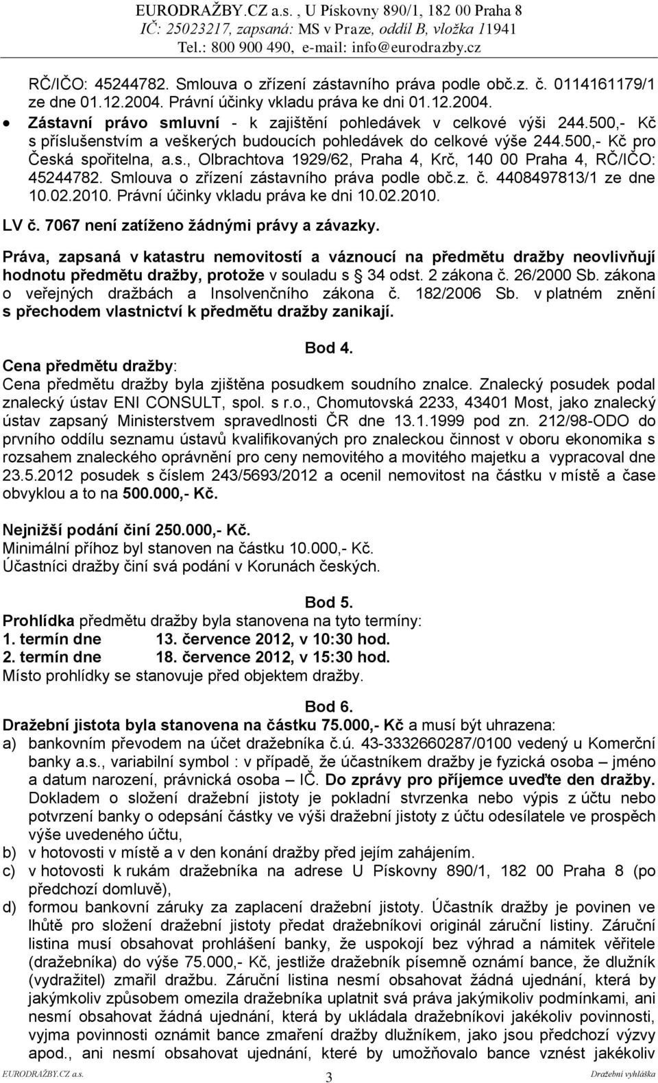 500,- Kč pro Česká spořitelna, a.s., Olbrachtova 1929/62, Praha 4, Krč, 140 00 Praha 4, RČ/IČO: 45244782. Smlouva o zřízení zástavního práva podle obč.z. č. 4408497813/1 ze dne 10.02.2010.