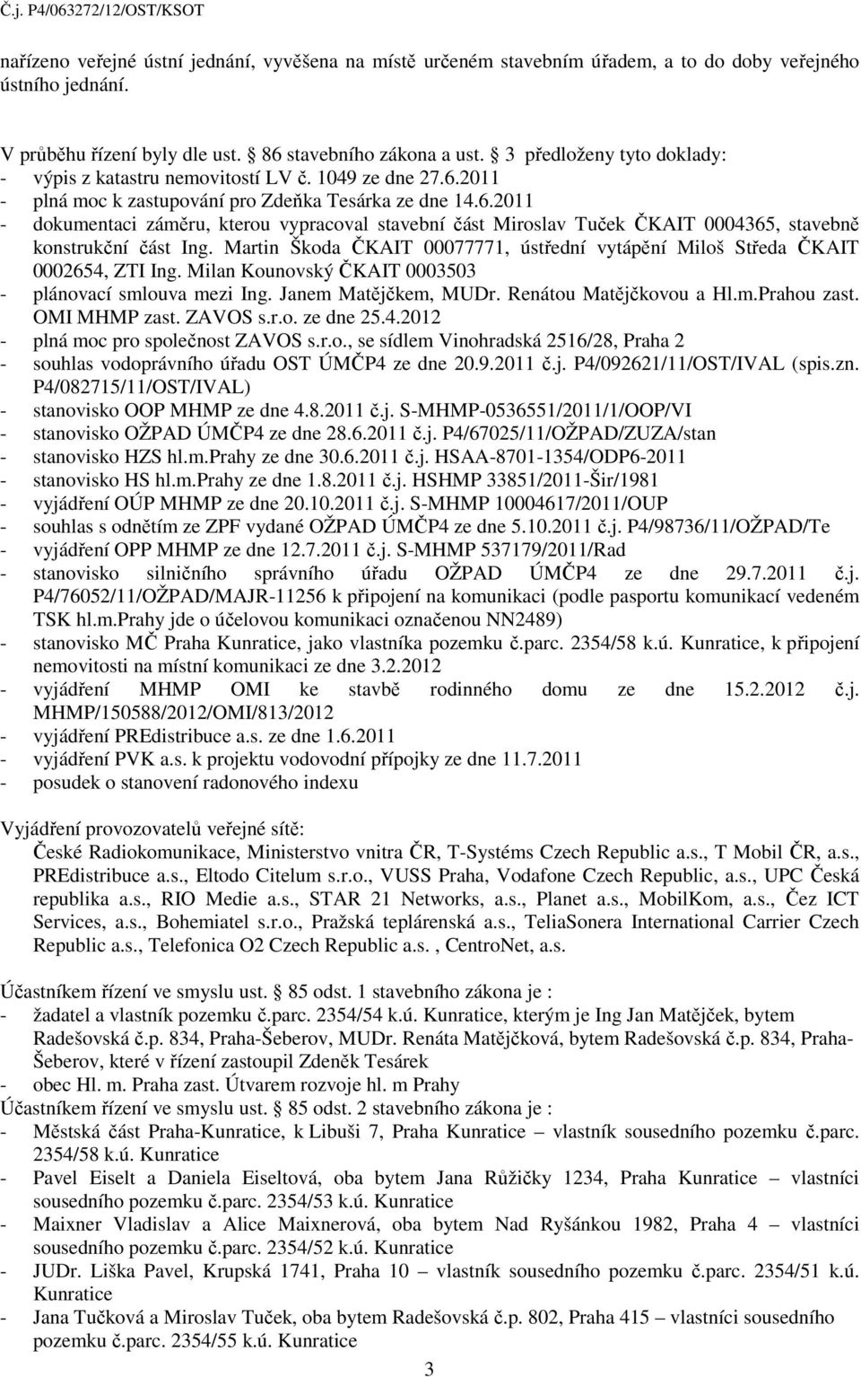 Martin Škoda ČKAIT 00077771, ústřední vytápění Miloš Středa ČKAIT 0002654, ZTI Ing. Milan Kounovský ČKAIT 0003503 - plánovací smlouva mezi Ing. Janem Matějčkem, MUDr. Renátou Matějčkovou a Hl.m.Prahou zast.