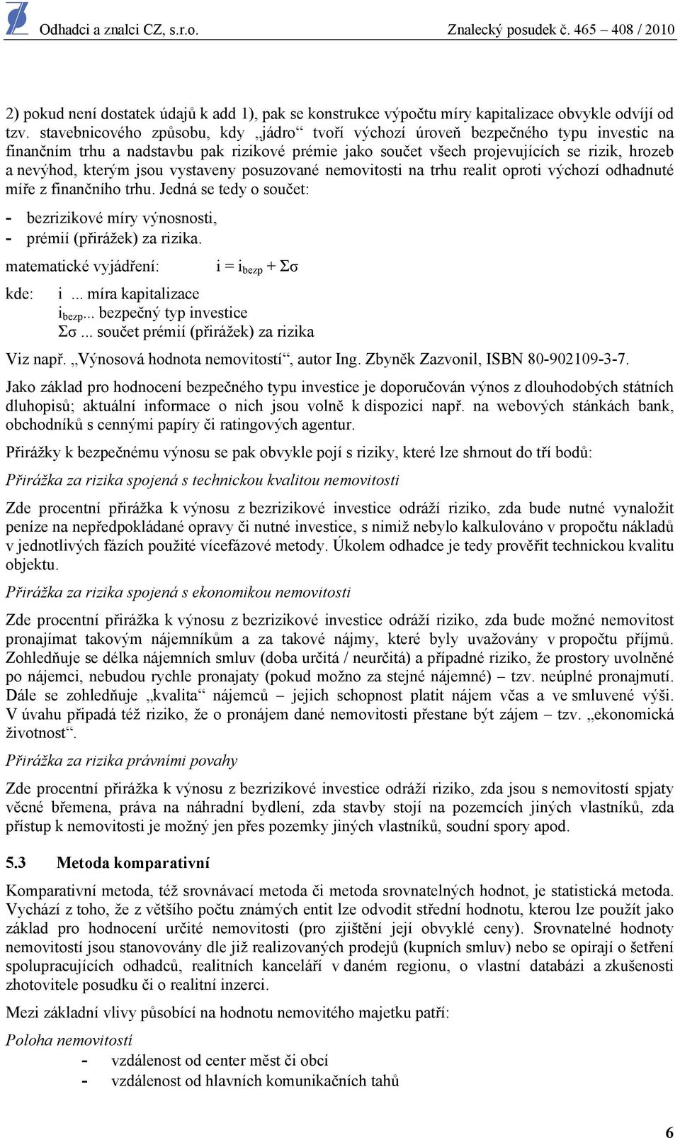 jsou vystaveny posuzované nemovitosti na trhu realit oproti výchozí odhadnuté míře z finančního trhu. Jedná se tedy o součet: - bezrizikové míry výnosnosti, - prémií (přirážek) za rizika.