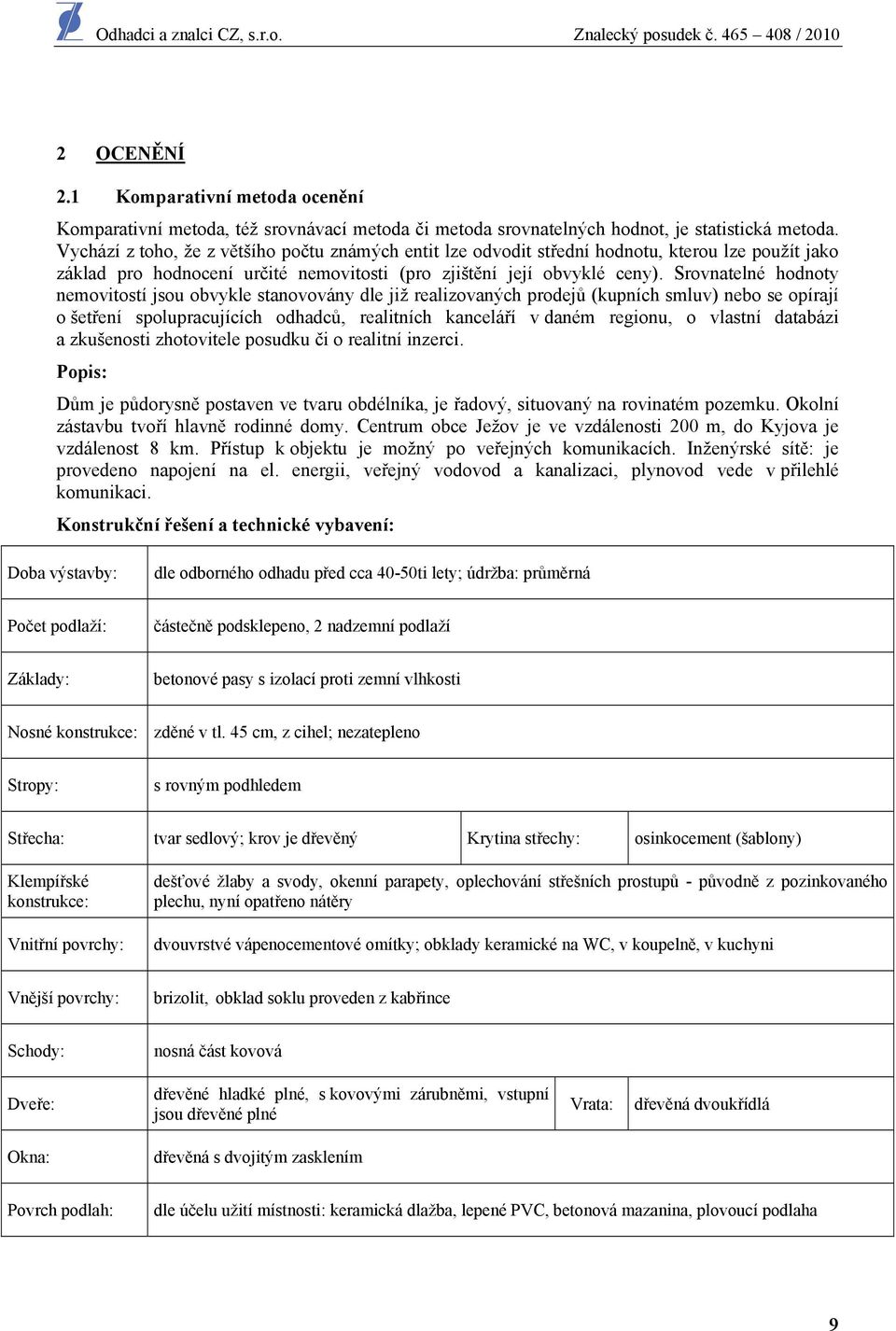 Srovnatelné hodnoty nemovitostí jsou obvykle stanovovány dle již realizovaných prodejů (kupních smluv) nebo se opírají o šetření spolupracujících odhadců, realitních kanceláří v daném regionu, o