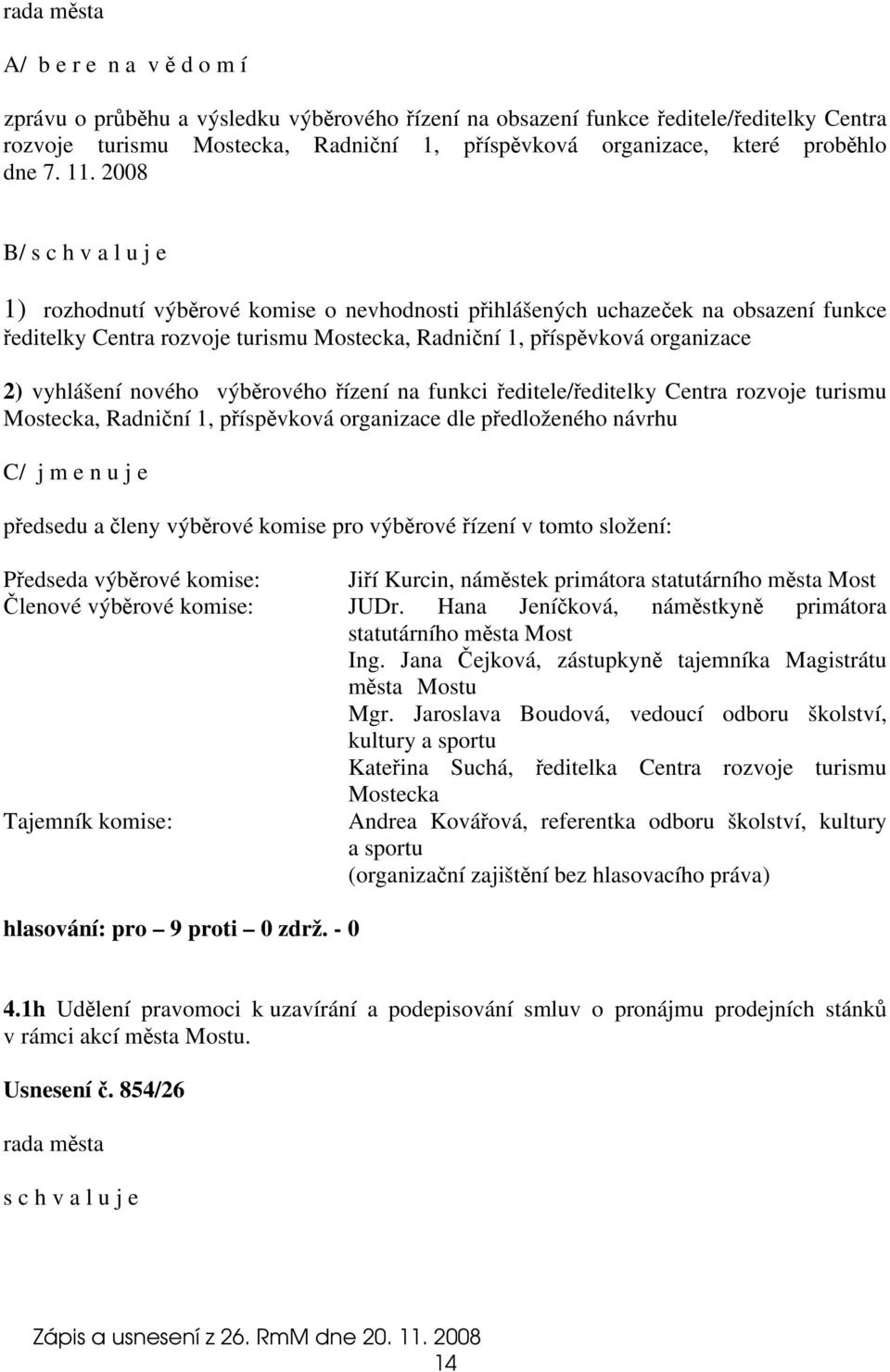 2008 B/ s c h v a l u j e 1) rozhodnutí výběrové komise o nevhodnosti přihlášených uchazeček na obsazení funkce ředitelky Centra rozvoje turismu Mostecka, Radniční 1, příspěvková organizace 2)