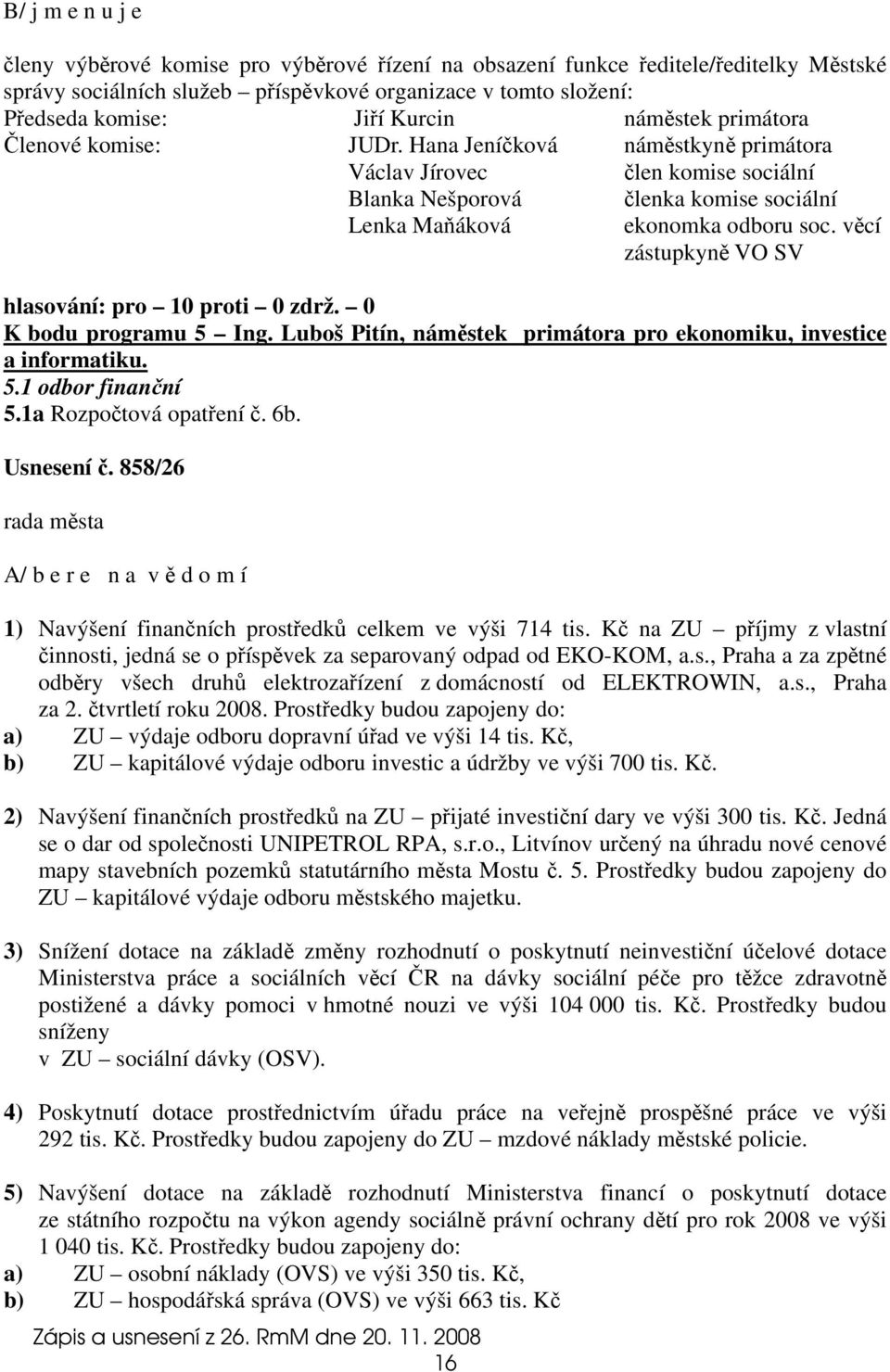 věcí zástupkyně VO SV hlasování: pro 10 proti 0 zdrž. 0 K bodu programu 5 Ing. Luboš Pitín, náměstek primátora pro ekonomiku, investice a informatiku. 5.1 odbor finanční 5.1a Rozpočtová opatření č.