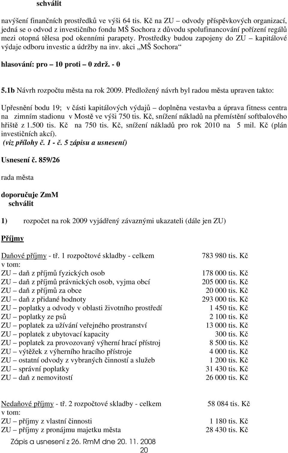 Prostředky budou zapojeny do ZU kapitálové výdaje odboru investic a údržby na inv. akci MŠ Sochora hlasování: pro 10 proti 0 zdrž. - 0 5.1b Návrh rozpočtu města na rok 2009.