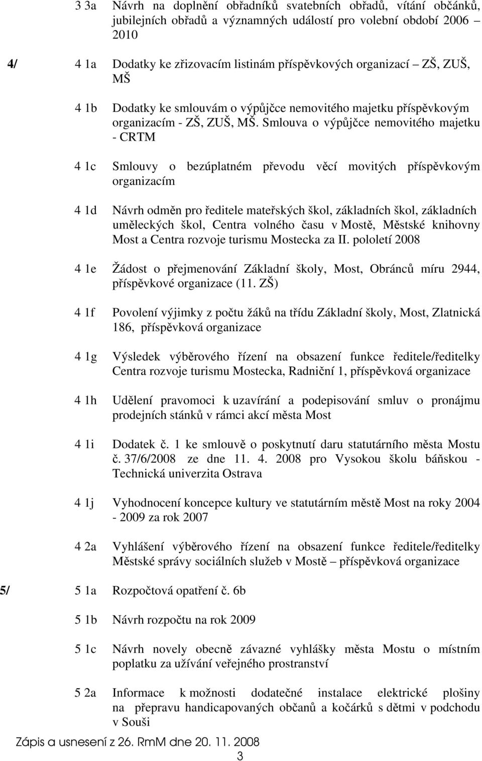 Smlouva o výpůjčce nemovitého majetku - CRTM 4 1c Smlouvy o bezúplatném převodu věcí movitých příspěvkovým organizacím 4 1d Návrh odměn pro ředitele mateřských škol, základních škol, základních