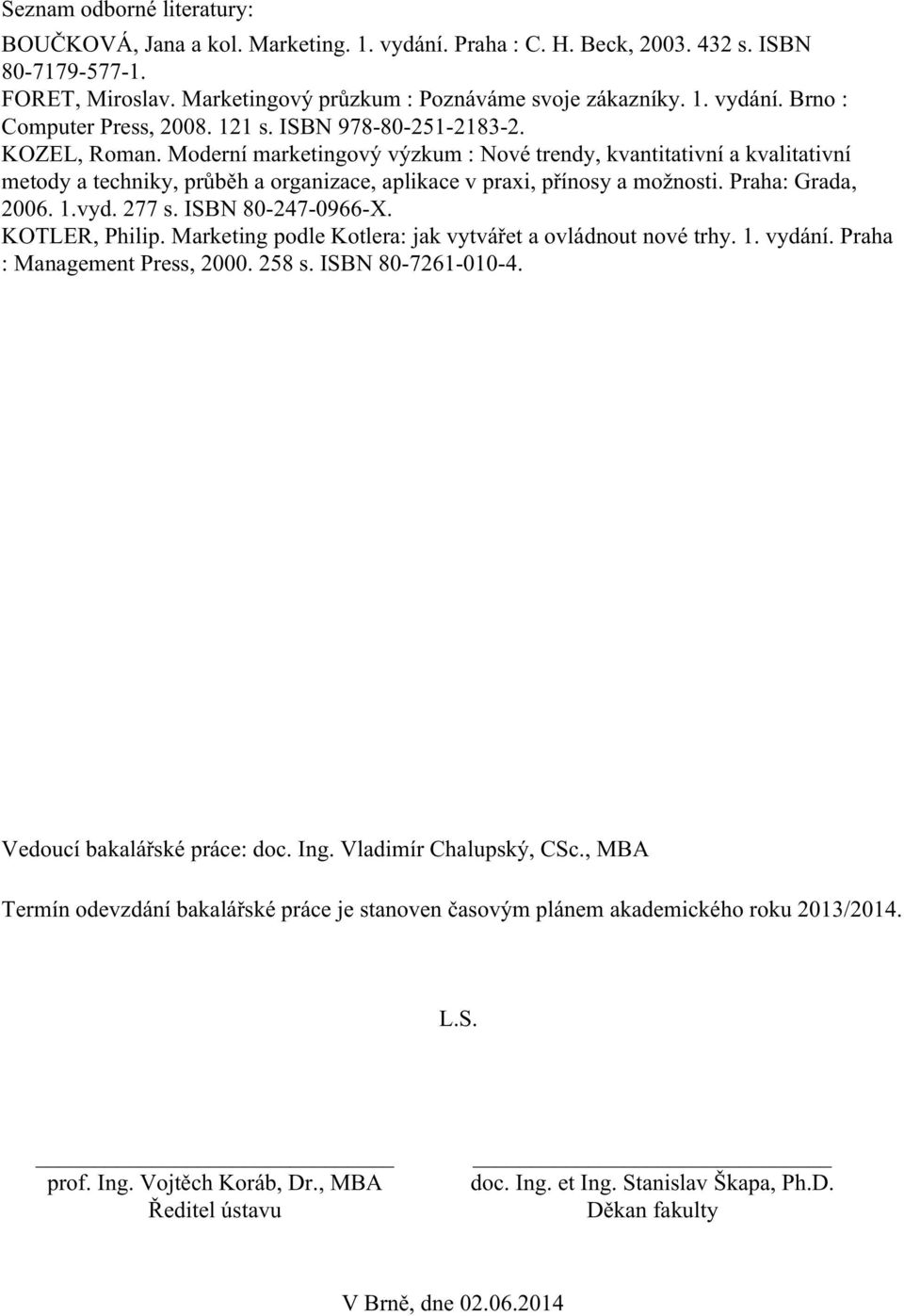 Praha: Grada, 2006. 1.vyd. 277 s. ISBN 80-247-0966-X. KOTLER, Philip. Marketing podle Kotlera: jak vytvářet a ovládnout nové trhy. 1. vydání. Praha : Management Press, 2000. 258 s. ISBN 80-7261-010-4.