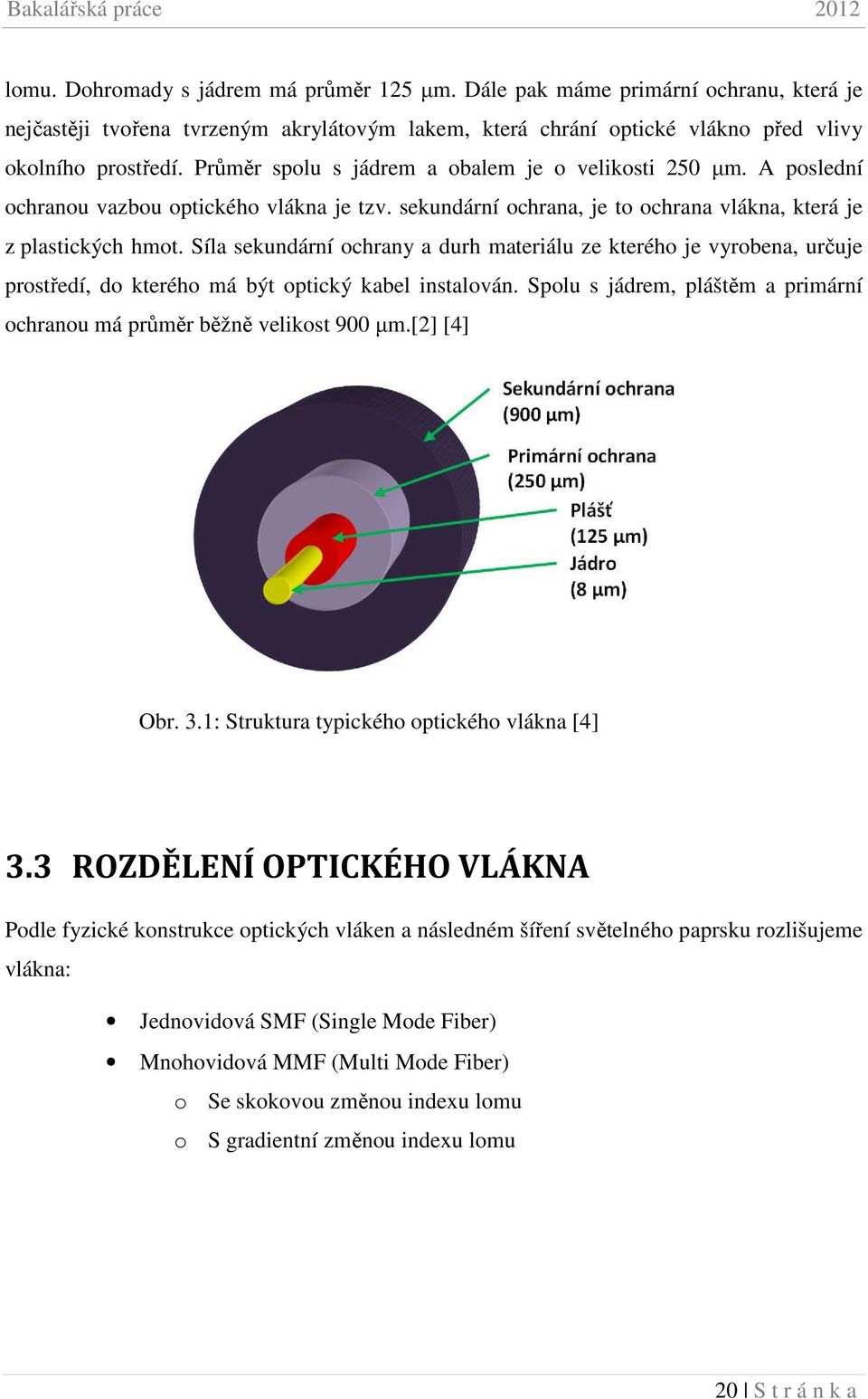 Síla sekundární ochrany a durh materiálu ze kterého je vyrobena, určuje prostředí, do kterého má být optický kabel instalován.