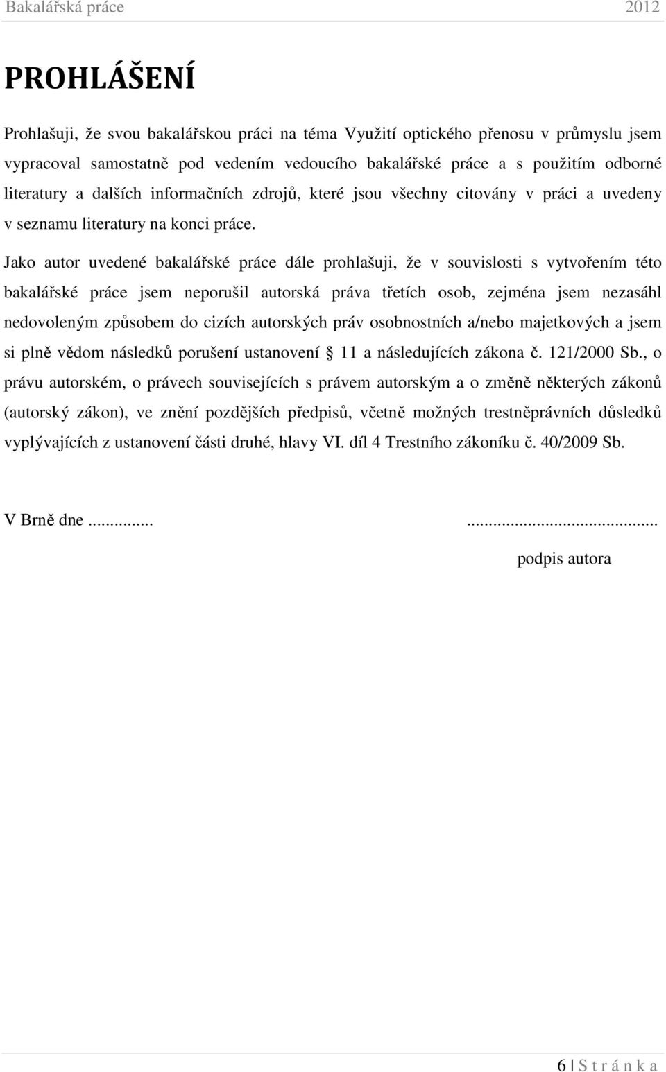 Jako autor uvedené bakalářské práce dále prohlašuji, že v souvislosti s vytvořením této bakalářské práce jsem neporušil autorská práva třetích osob, zejména jsem nezasáhl nedovoleným způsobem do