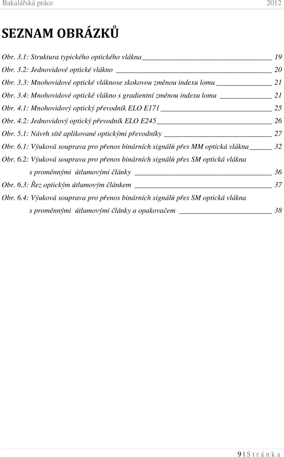 1: Výuková souprava pro přenos binárních signálů přes MM optická vlákna 32 Obr. 6.2: Výuková souprava pro přenos binárních signálů přes SM optická vlákna s proměnnými útlumovými články 36 Obr. 6.3: Řez optickým útlumovým článkem 37 Obr.