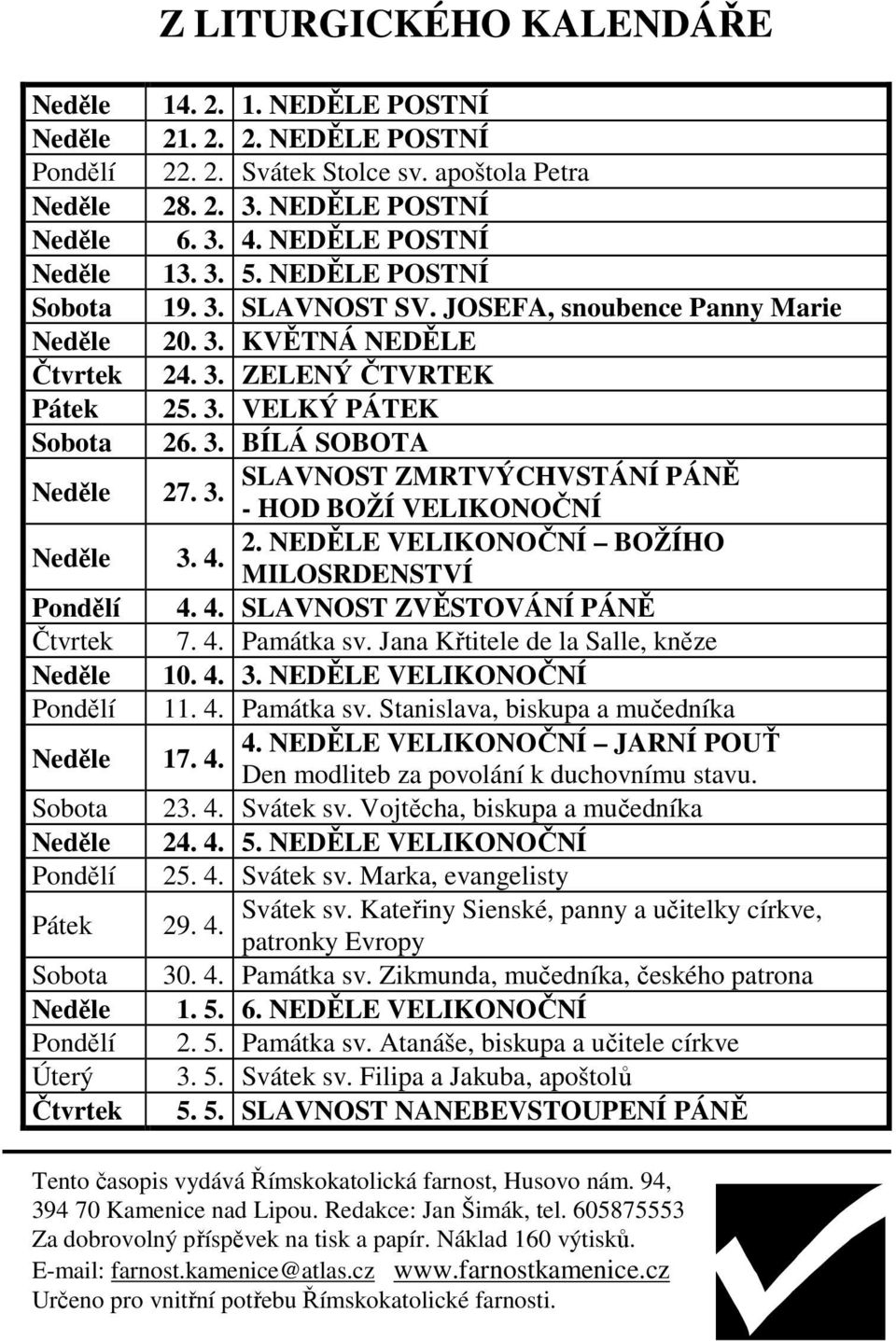 3. BÍLÁ SOBOTA SLAVNOST ZMRTVÝCHVSTÁNÍ PÁNĚ 27. 3. - HOD BOŽÍ VELIKONOČNÍ 2. NEDĚLE VELIKONOČNÍ BOŽÍHO 3. 4. MILOSRDENSTVÍ 4. 4. SLAVNOST ZVĚSTOVÁNÍ PÁNĚ 7. 4. Památka sv.