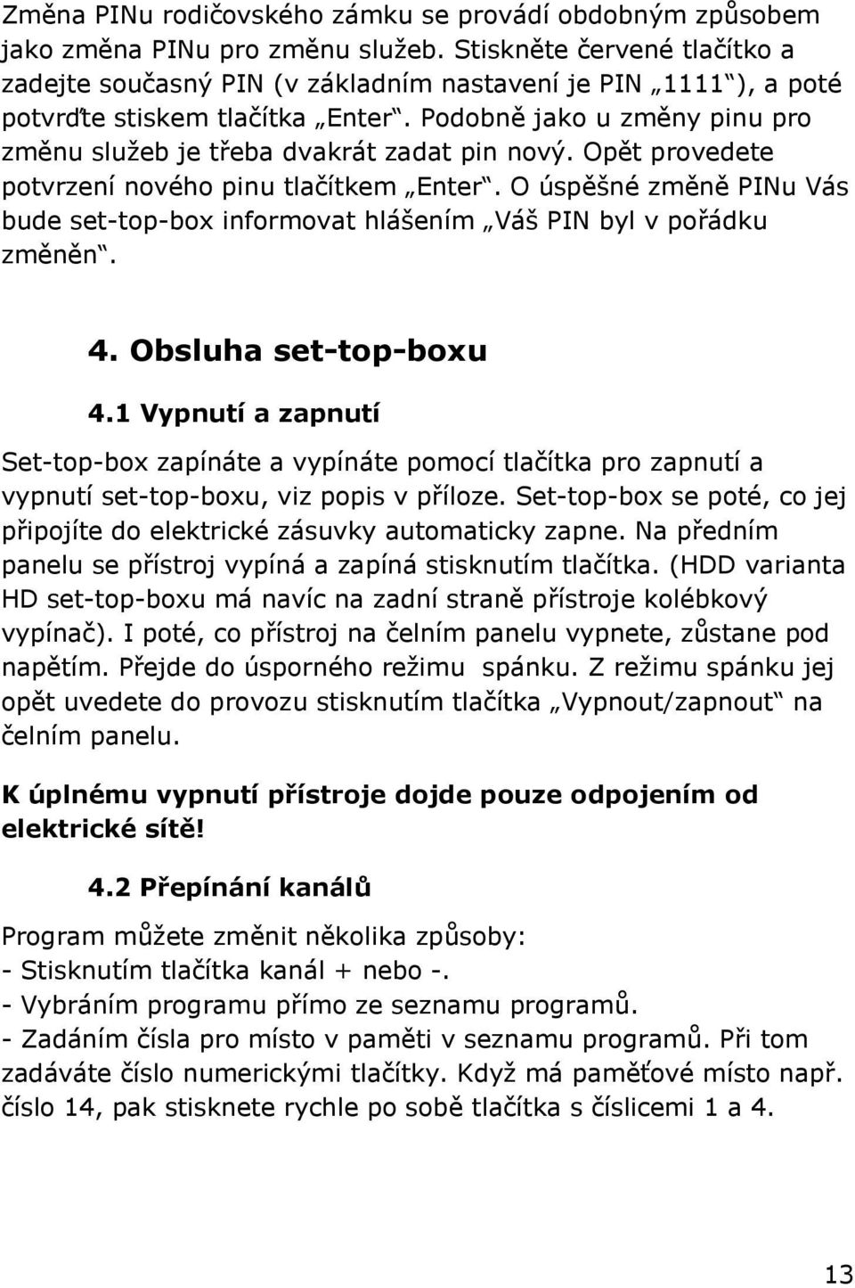 Podobně jako u změny pinu pro změnu služeb je třeba dvakrát zadat pin nový. Opět provedete potvrzení nového pinu tlačítkem Enter.