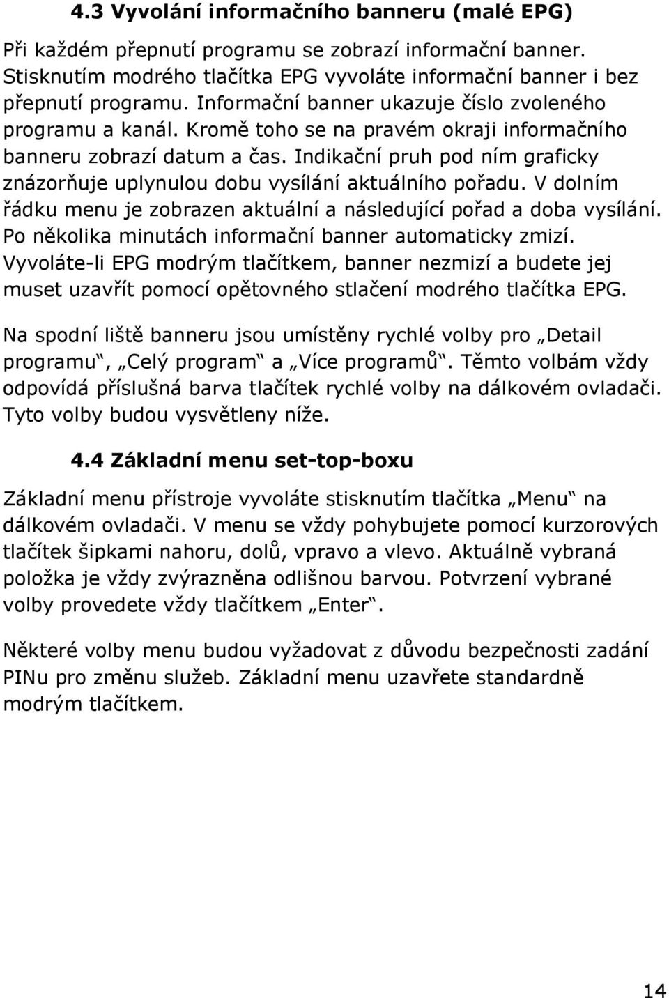 Indikační pruh pod ním graficky znázorňuje uplynulou dobu vysílání aktuálního pořadu. V dolním řádku menu je zobrazen aktuální a následující pořad a doba vysílání.