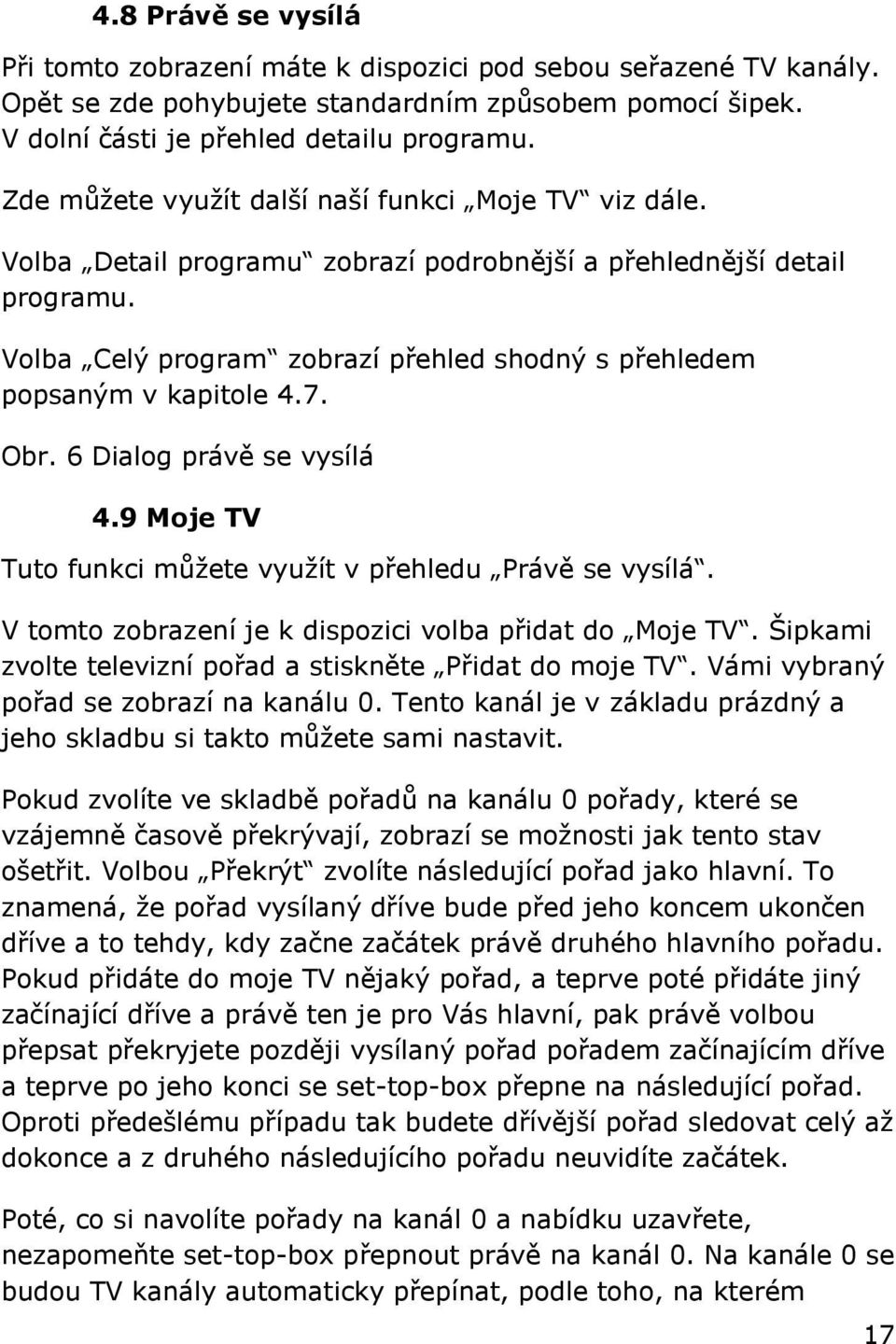 Volba Celý program zobrazí přehled shodný s přehledem popsaným v kapitole 4.7. Obr. 6 Dialog právě se vysílá 4.9 Moje TV Tuto funkci můžete využít v přehledu Právě se vysílá.