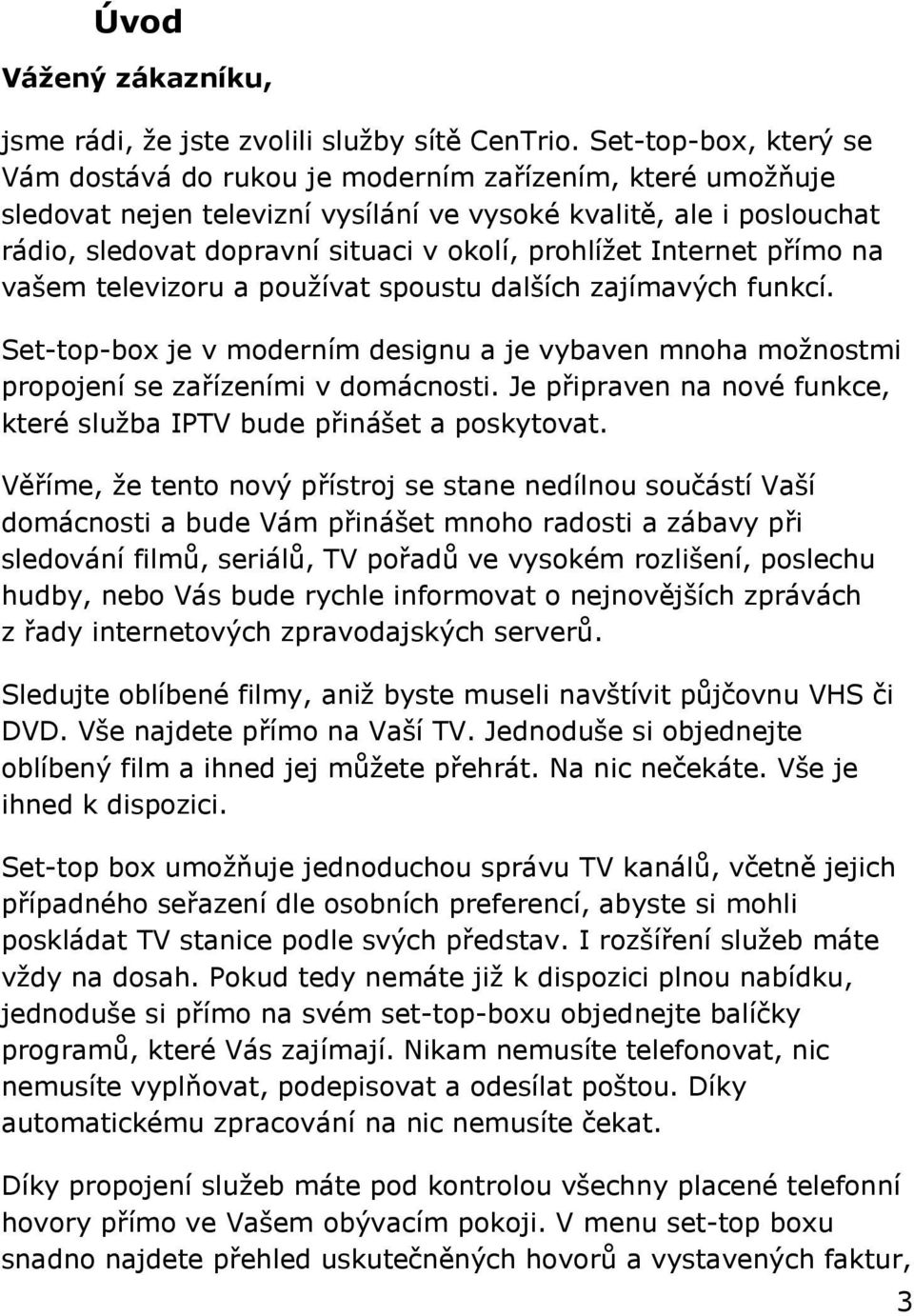 prohlížet Internet přímo na vašem televizoru a používat spoustu dalších zajímavých funkcí. Set-top-box je v moderním designu a je vybaven mnoha možnostmi propojení se zařízeními v domácnosti.