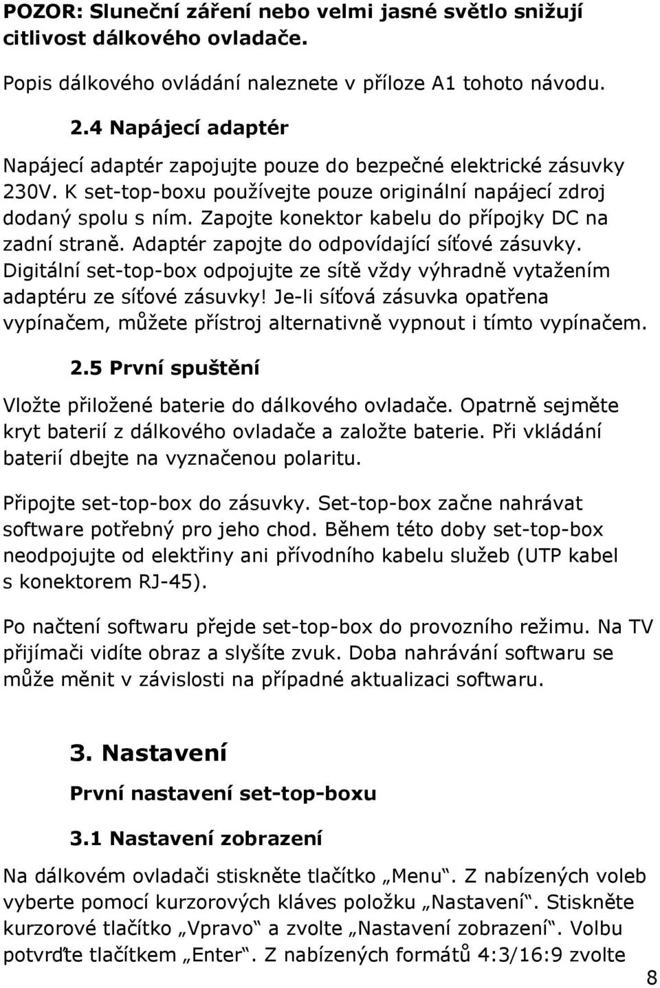 Zapojte konektor kabelu do přípojky DC na zadní straně. Adaptér zapojte do odpovídající síťové zásuvky. Digitální set-top-box odpojujte ze sítě vždy výhradně vytažením adaptéru ze síťové zásuvky!