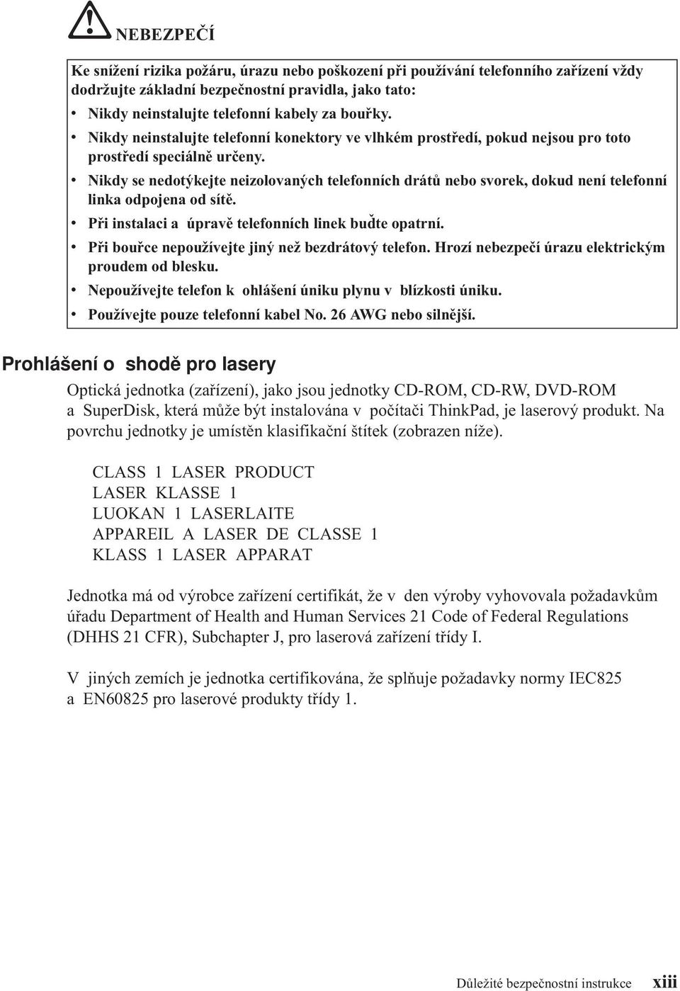 v Nikdy se nedotýkejte neizolovaných telefonních drátů nebo svorek, dokud není telefonní linka odpojena od sítě. v Při instalaci a úpravě telefonních linek buďte opatrní.