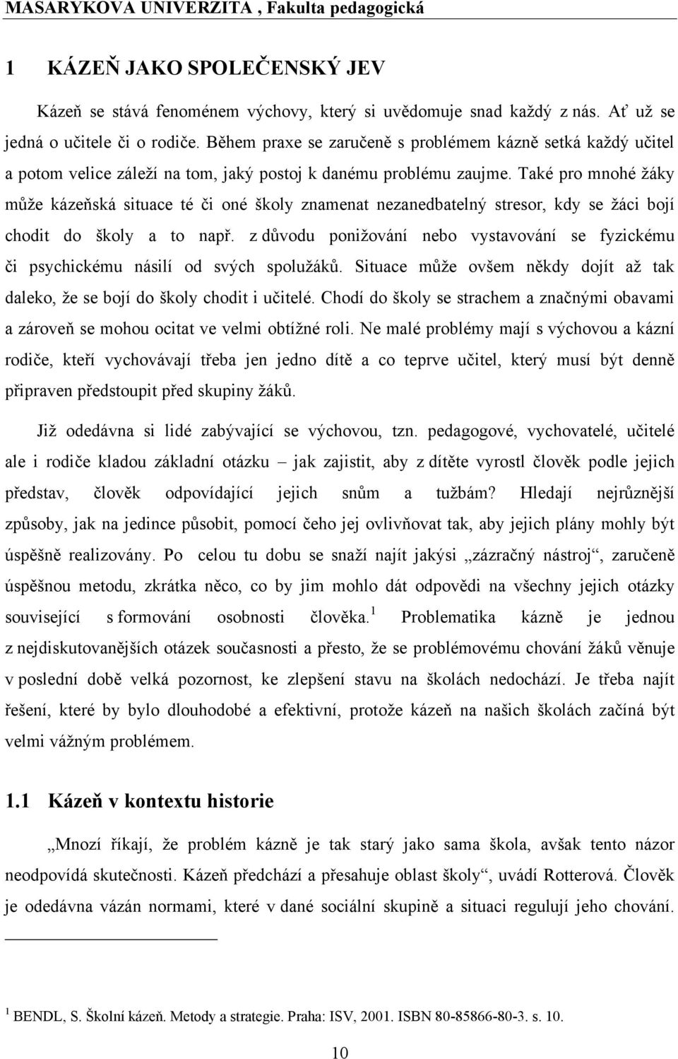 Také pro mnohé ţáky můţe kázeňská situace té či oné školy znamenat nezanedbatelný stresor, kdy se ţáci bojí chodit do školy a to např.