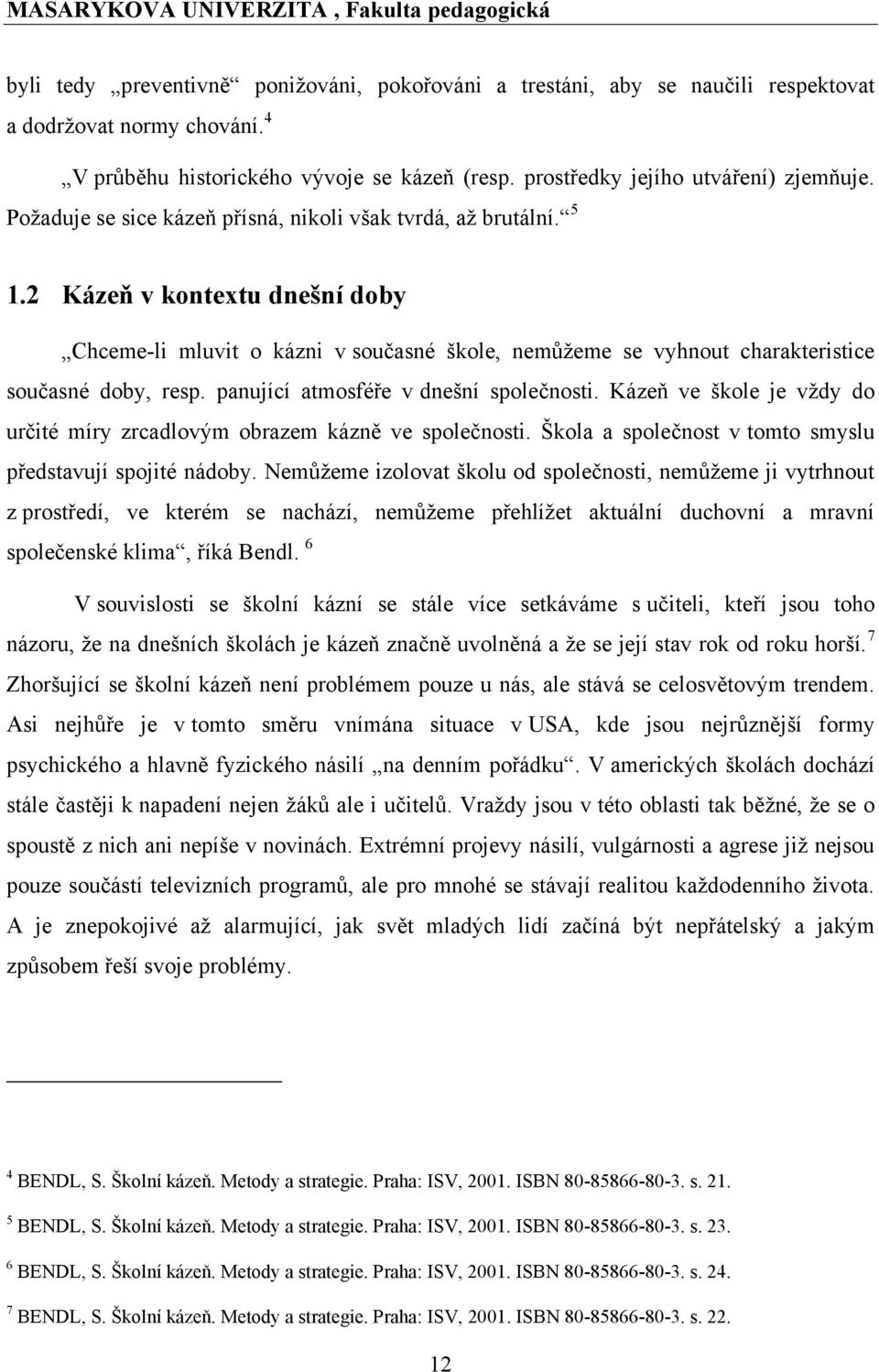 panující atmosféře v dnešní společnosti. Kázeň ve škole je vţdy do určité míry zrcadlovým obrazem kázně ve společnosti. Škola a společnost v tomto smyslu představují spojité nádoby.