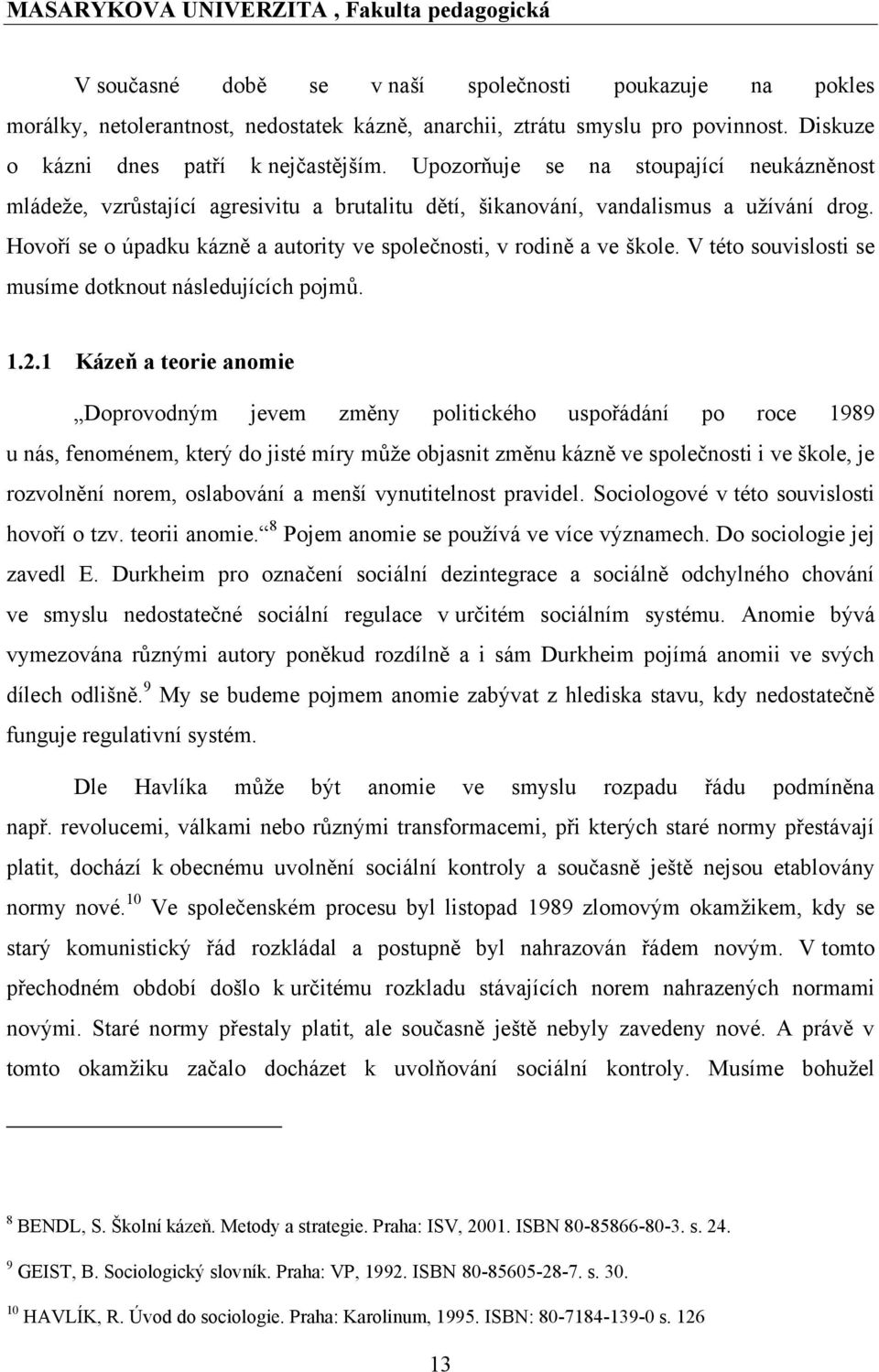 Hovoří se o úpadku kázně a autority ve společnosti, v rodině a ve škole. V této souvislosti se musíme dotknout následujících pojmů. 1.2.