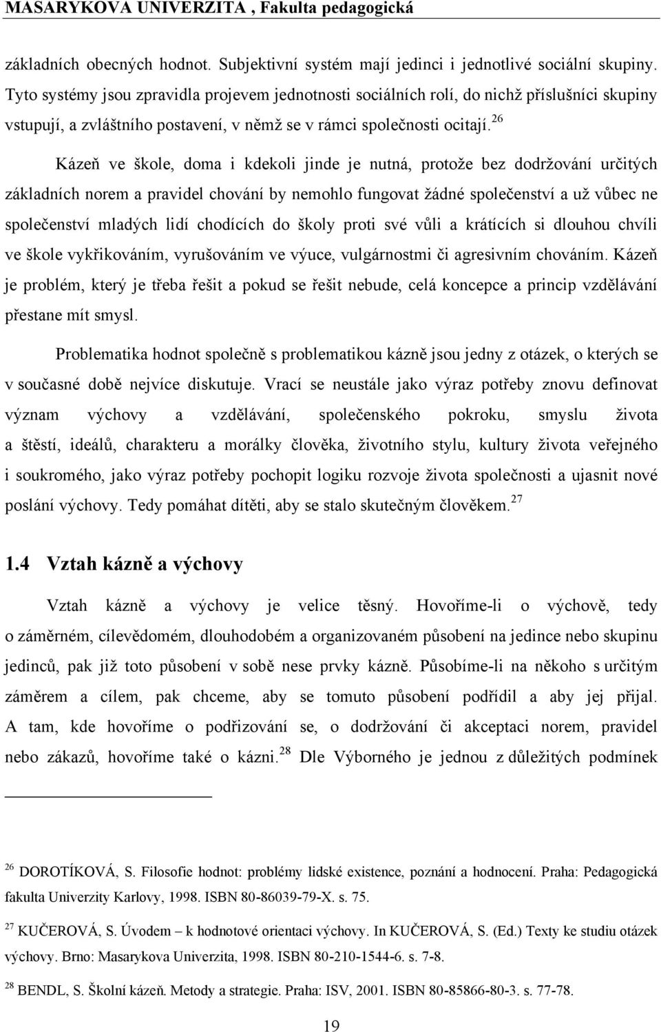 26 Kázeň ve škole, doma i kdekoli jinde je nutná, protoţe bez dodrţování určitých základních norem a pravidel chování by nemohlo fungovat ţádné společenství a uţ vůbec ne společenství mladých lidí
