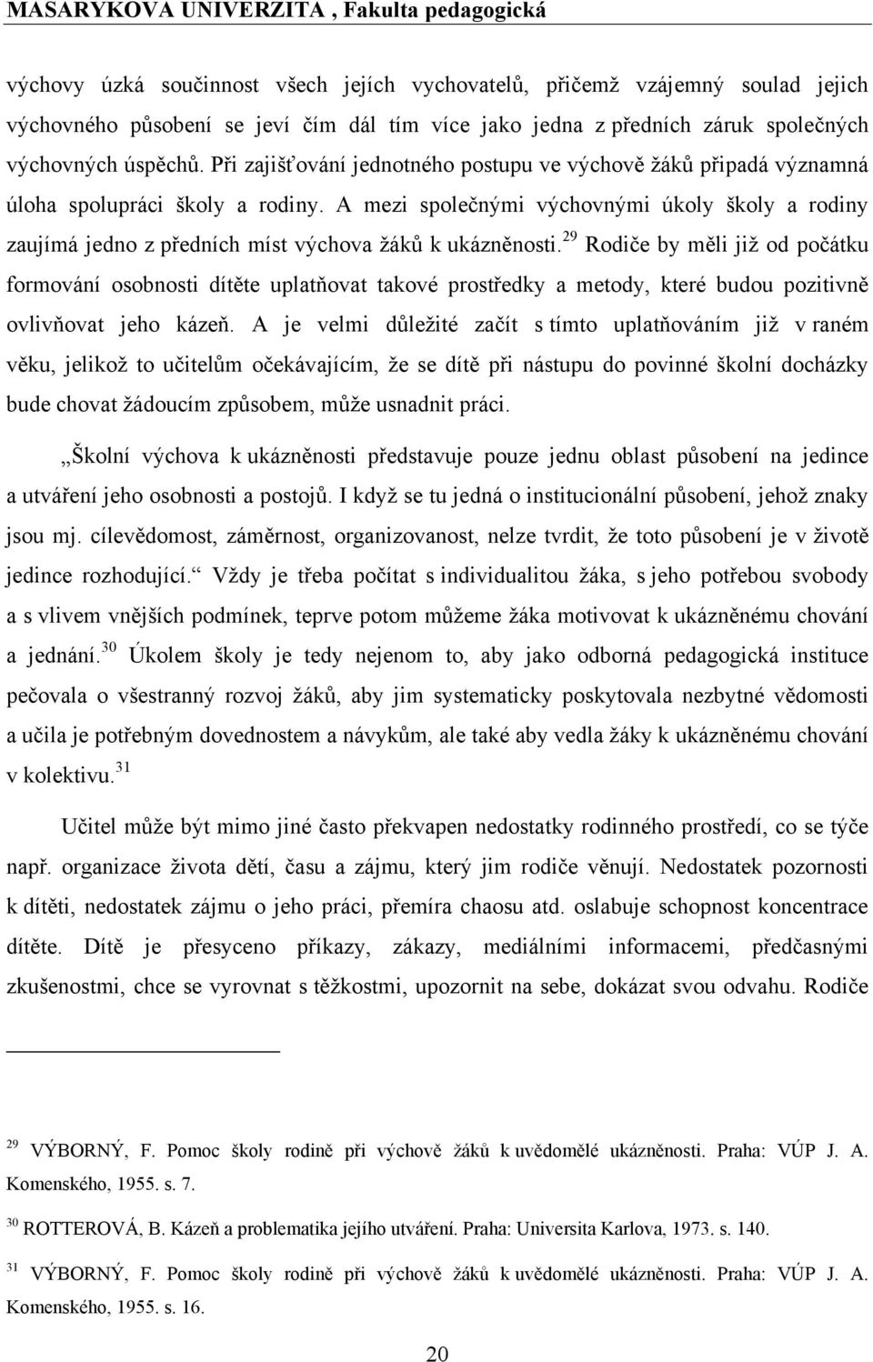 A mezi společnými výchovnými úkoly školy a rodiny zaujímá jedno z předních míst výchova ţáků k ukázněnosti.