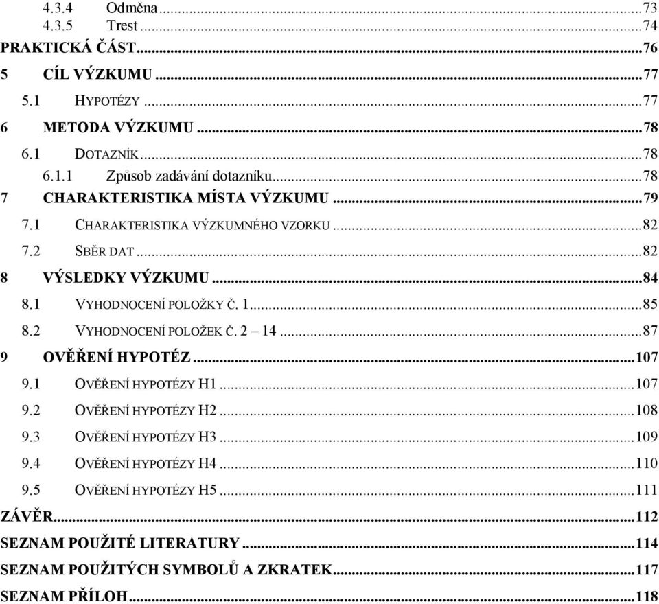 .. 85 8.2 VYHODNOCENÍ POLOŢEK Č. 2 14... 87 9 OVĚŘENÍ HYPOTÉZ... 107 9.1 OVĚŘENÍ HYPOTÉZY H1... 107 9.2 OVĚŘENÍ HYPOTÉZY H2... 108 9.3 OVĚŘENÍ HYPOTÉZY H3... 109 9.
