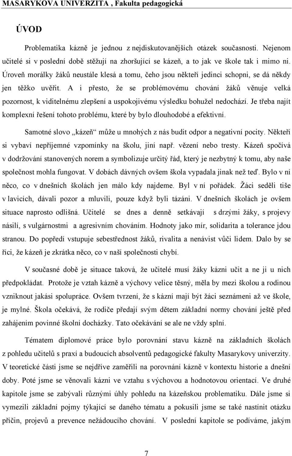 A i přesto, ţe se problémovému chování ţáků věnuje velká pozornost, k viditelnému zlepšení a uspokojivému výsledku bohuţel nedochází.