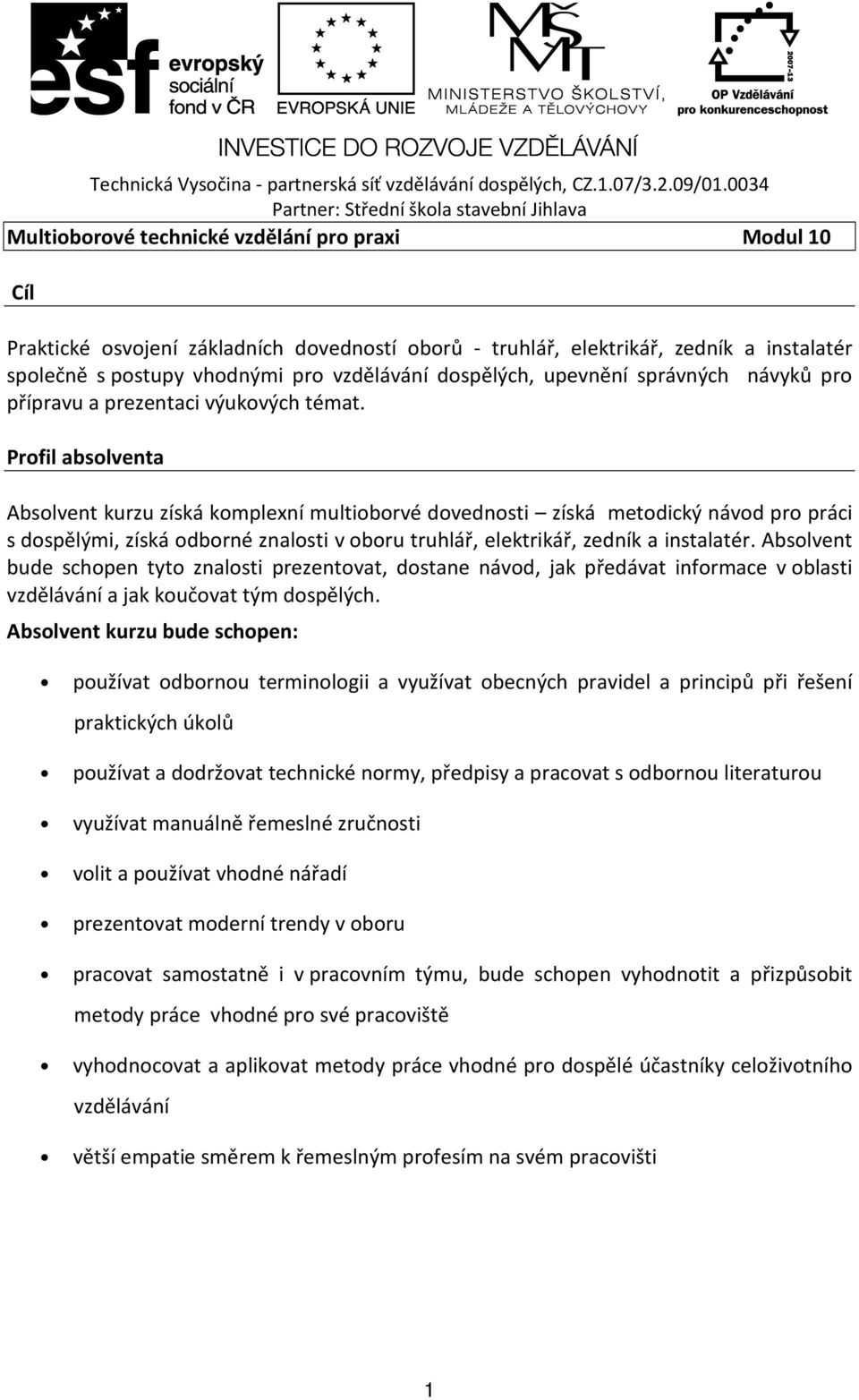Profil absolventa Absolvent kurzu získá komplexní multioborvé dovednosti získá metodický návod pro práci s dospělými, získá odborné znalosti v oboru truhlář, elektrikář, zedník a instalatér.