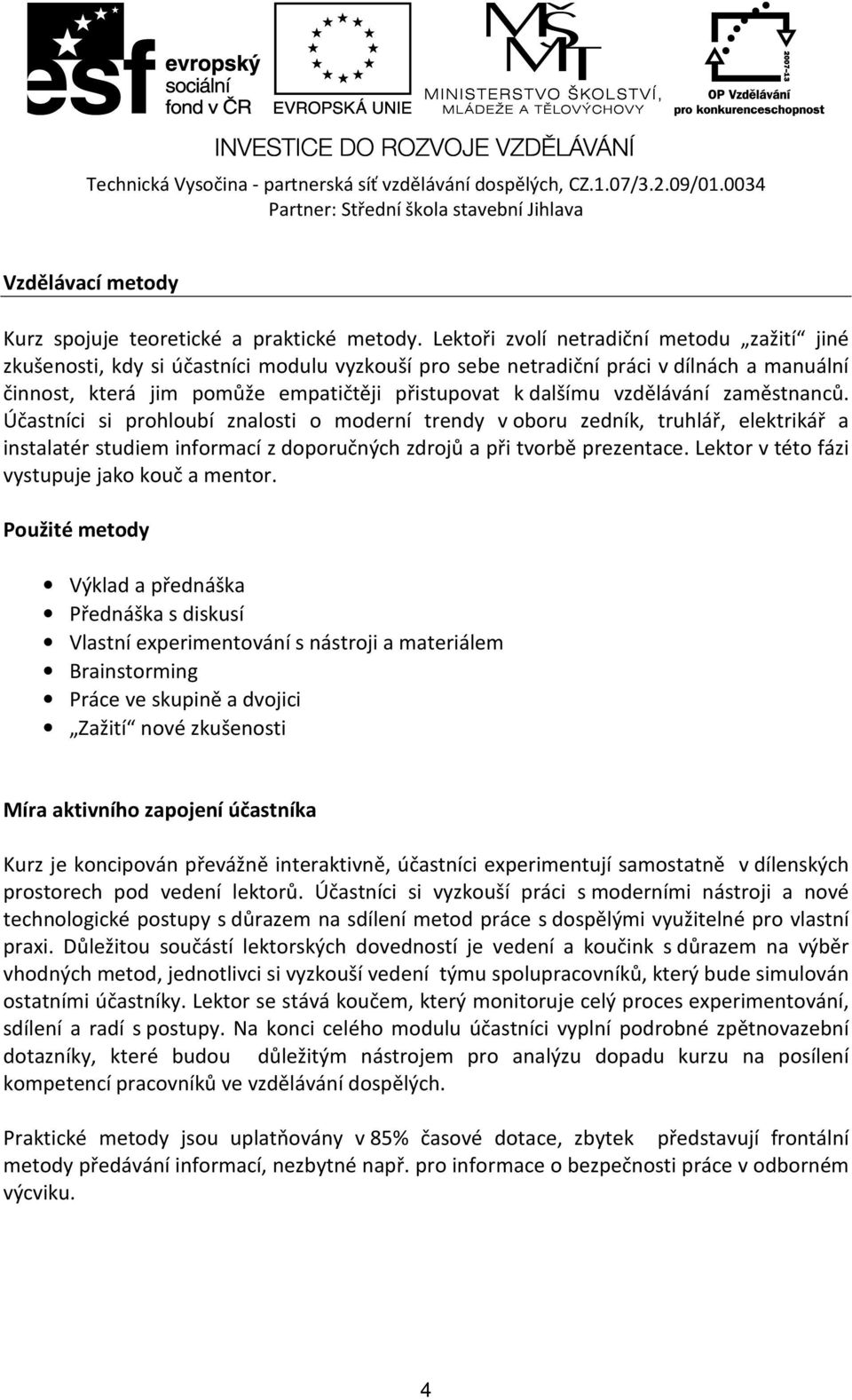 vzdělávání zaměstnanců. Účastníci si prohloubí znalosti o moderní trendy v oboru zedník, truhlář, elektrikář a instalatér studiem informací z doporučných zdrojů a při tvorbě prezentace.