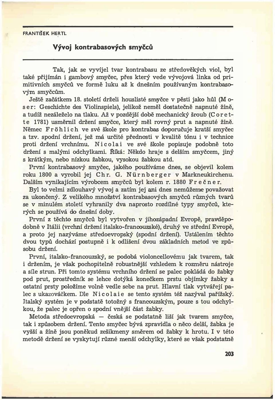 století drželi houslisté smyčce v pěsti jako hůl (M o ser: Geschichte des Violinspiels), jelikož neměl dostatečně napnuté žíně, a tudíž nezáleželo na tlaku.