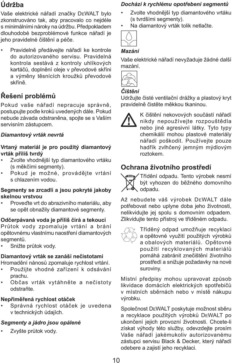 Pravidelná kontrola sestává z kontroly uhlíkových kartáčů, doplnění oleje v převodové skříni a výměny těsnících kroužků převodové skříně.