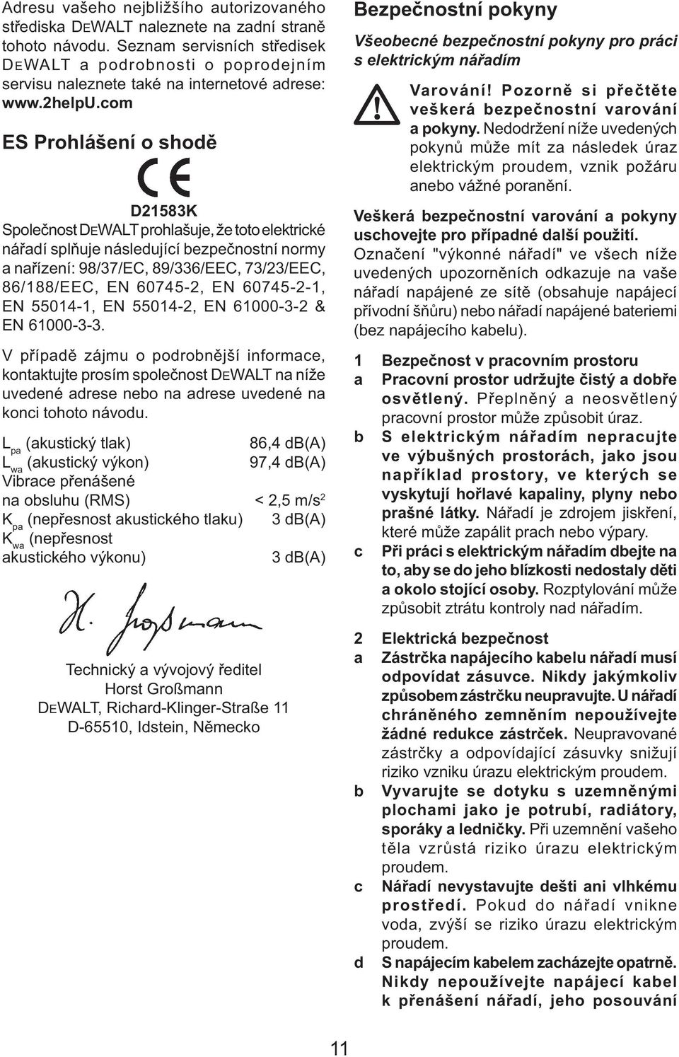 com ES Prohlášení o shodě D21583K Společnost DEWALT prohlašuje, že toto elektrické nářadí splňuje následující bezpečnostní normy a nařízení: 98/37/EC, 89/336/EEC, 73/23/EEC, 86/188/EEC, EN 60745-2,