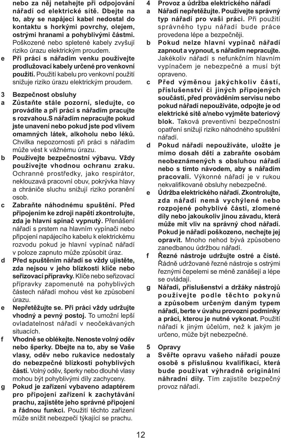 Použití kabelu pro venkovní použití snižuje riziko úrazu elektrickým proudem. 3 Bezpečnost obsluhy a Zůstaňte stále pozorní, sledujte, co provádíte a při práci s nářadím pracujte s rozvahou.