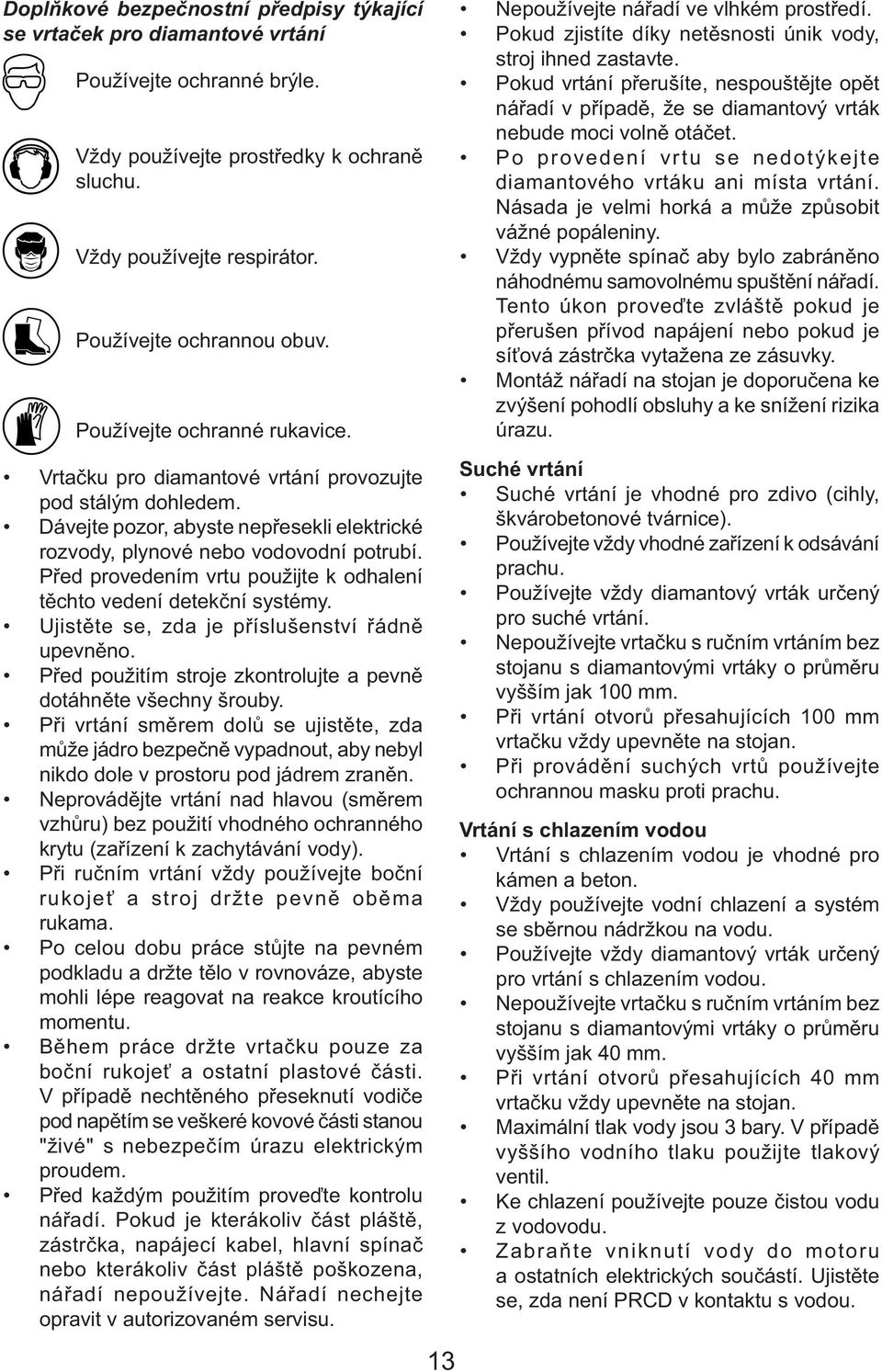 Před provedením vrtu použijte k odhalení těchto vedení detekční systémy. Ujistěte se, zda je příslušenství řádně upevněno. Před použitím stroje zkontrolujte a pevně dotáhněte všechny šrouby.