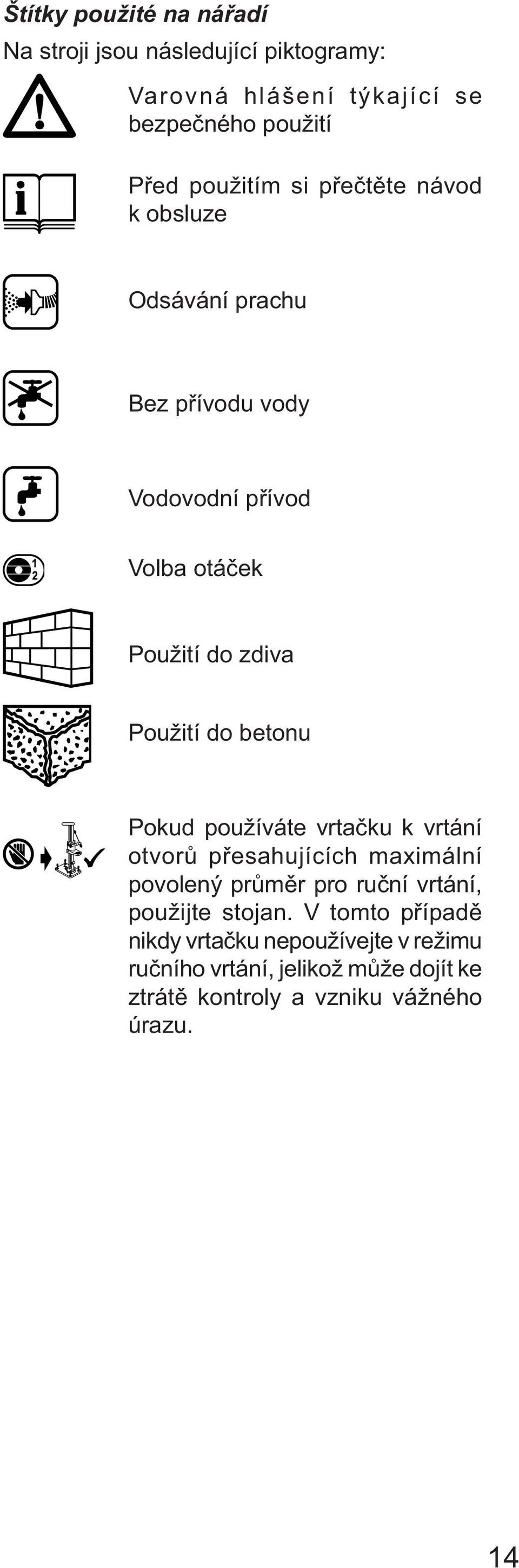 betonu Pokud používáte vrtačku k vrtání otvorů přesahujících maximální povolený průměr pro ruční vrtání, použijte stojan.