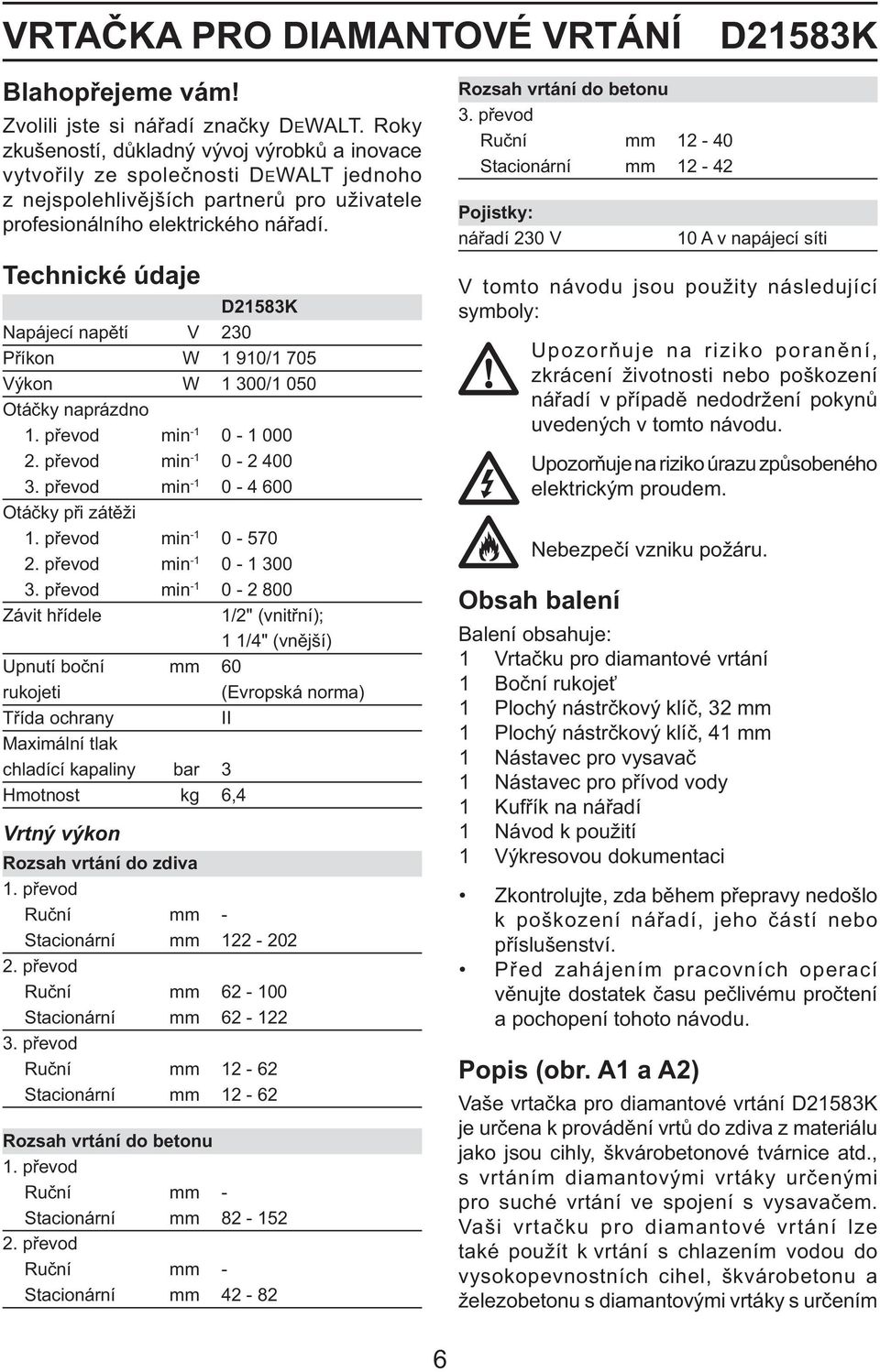 Technické údaje D21583K Napájecí napětí V 230 Příkon W 1 910/1 705 Výkon W 1 300/1 050 Otáčky naprázdno 1. převod min -1 0-1 000 2. převod min -1 0-2 400 3. převod min -1 0-4 600 Otáčky při zátěži 1.