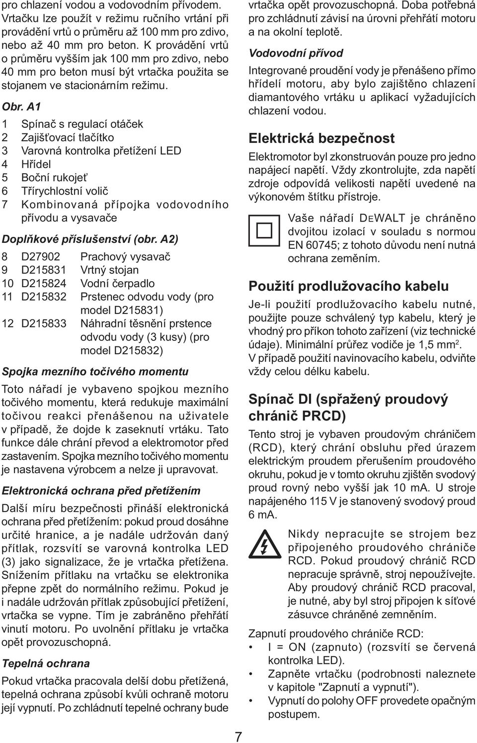 A1 1 Spínač s regulací otáček 2 Zajišťovací tlačítko 3 Varovná kontrolka přetížení LED 4 Hřídel 5 Boční rukojeť 6 Třírychlostní volič 7 Kombinovaná přípojka vodovodního přívodu a vysavače Doplňkové