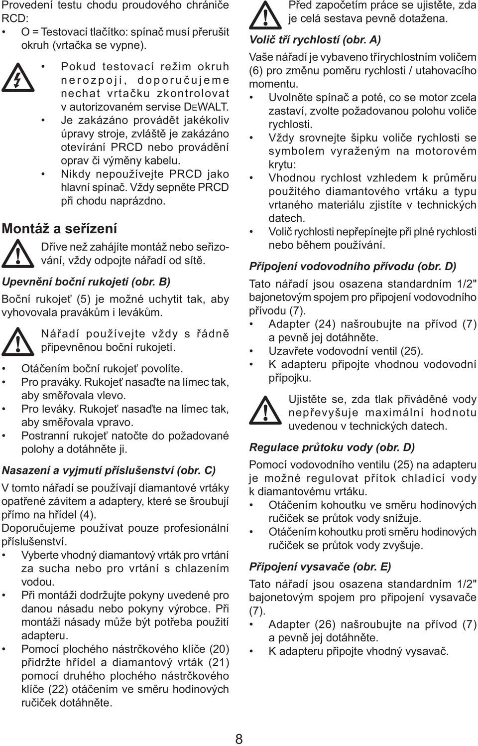 Je zakázáno provádět jakékoliv úpravy stroje, zvláště je zakázáno otevírání PRCD nebo provádění oprav či výměny kabelu. Nikdy nepoužívejte PRCD jako hlavní spínač.