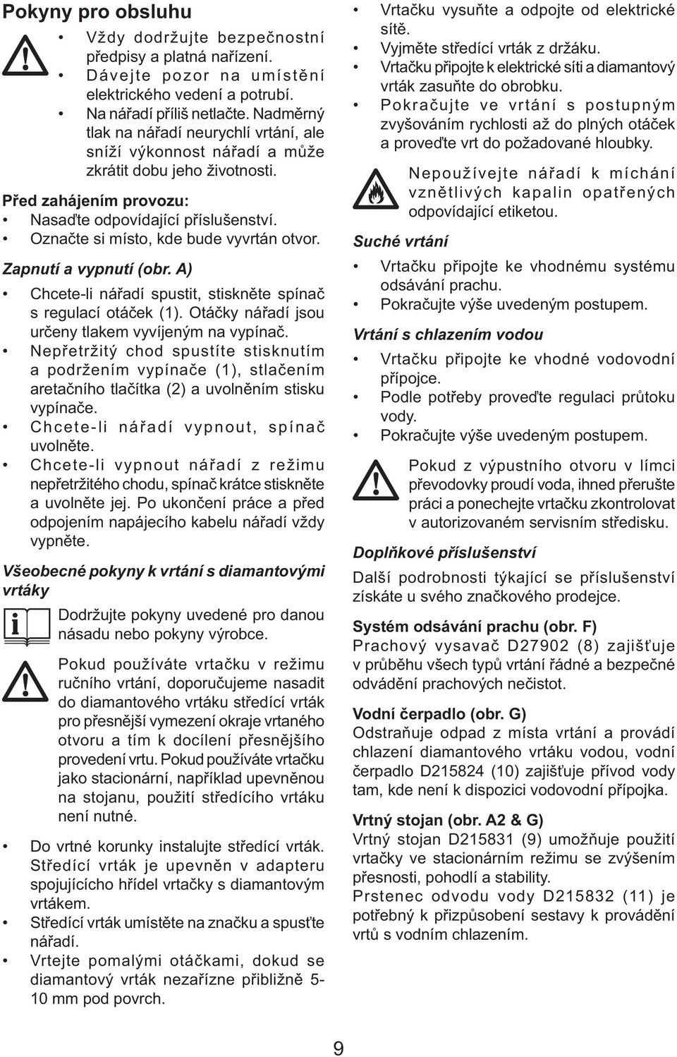 Označte si místo, kde bude vyvrtán otvor. Zapnutí a vypnutí (obr. A) Chcete-li nářadí spustit, stiskněte spínač s regulací otáček (1). Otáčky nářadí jsou určeny tlakem vyvíjeným na vypínač.