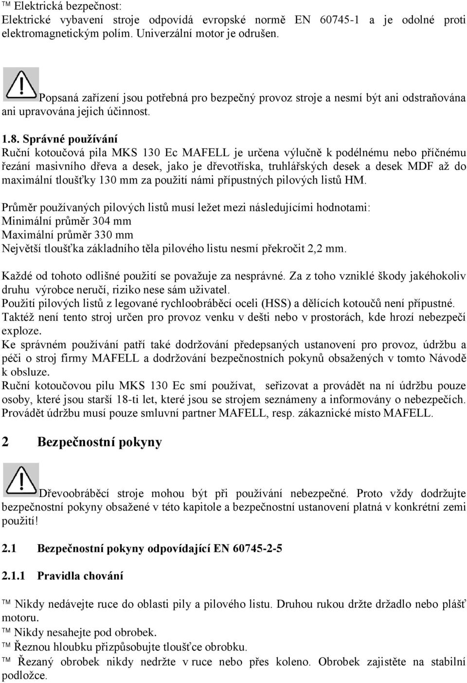 Správné používání Ruční kotoučová pila MKS 130 Ec MAFELL je určena výlučně k podélnému nebo příčnému řezání masivního dřeva a desek, jako je dřevotříska, truhlářských desek a desek MDF až do