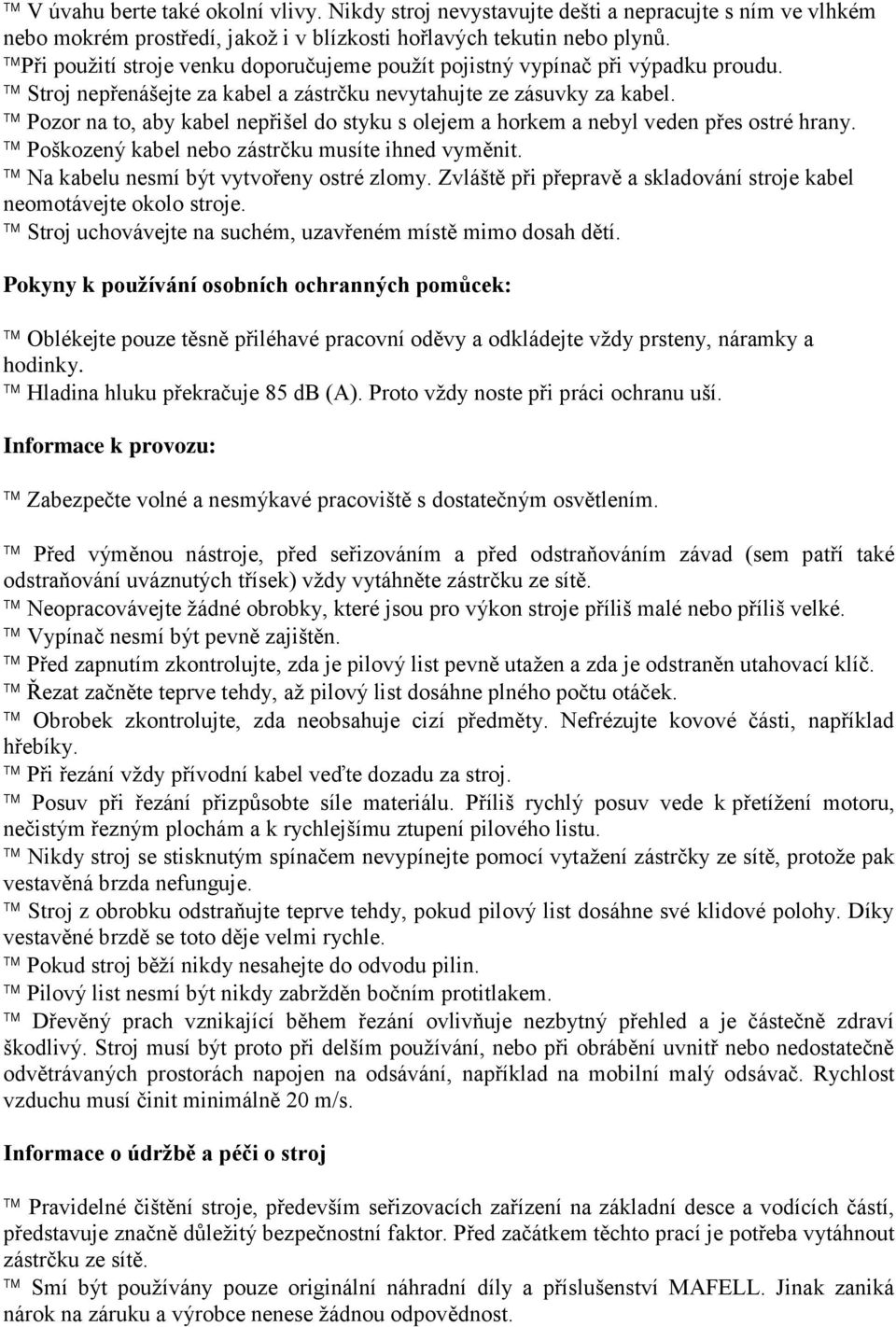 Pozor na to, aby kabel nepřišel do styku s olejem a horkem a nebyl veden přes ostré hrany. Poškozený kabel nebo zástrčku musíte ihned vyměnit. Na kabelu nesmí být vytvořeny ostré zlomy.