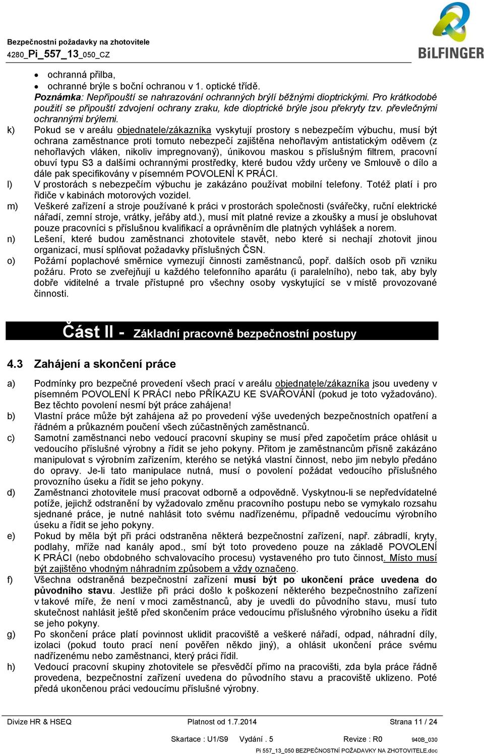 k) Pokud se v areálu objednatele/zákazníka vyskytují prostory s nebezpečím výbuchu, musí být ochrana zaměstnance proti tomuto nebezpečí zajištěna nehořlavým antistatickým oděvem (z nehořlavých