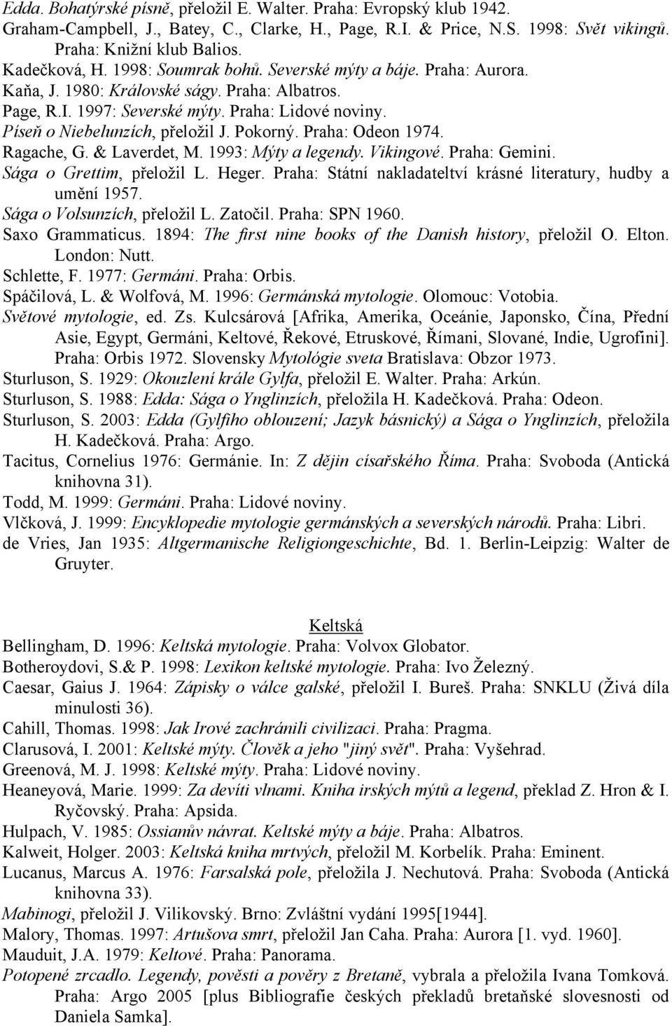 Pokorný. Praha: Odeon 1974. Ragache, G. & Laverdet, M. 1993: Mýty a legendy. Vikingové. Praha: Gemini. Sága o Grettim, přeloţil L. Heger.