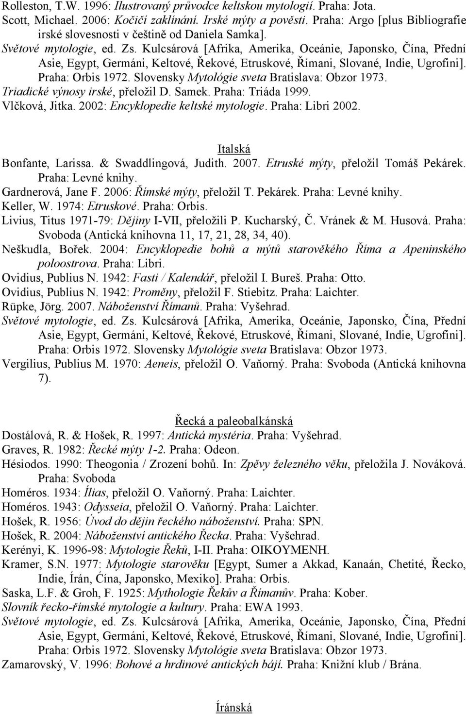 Praha: Libri 2002. Italská Bonfante, Larissa. & Swaddlingová, Judith. 2007. Etruské mýty, přeloţil Tomáš Pekárek. Praha: Levné knihy. Gardnerová, Jane F. 2006: Římské mýty, přeloţil T. Pekárek. Praha: Levné knihy. Keller, W.