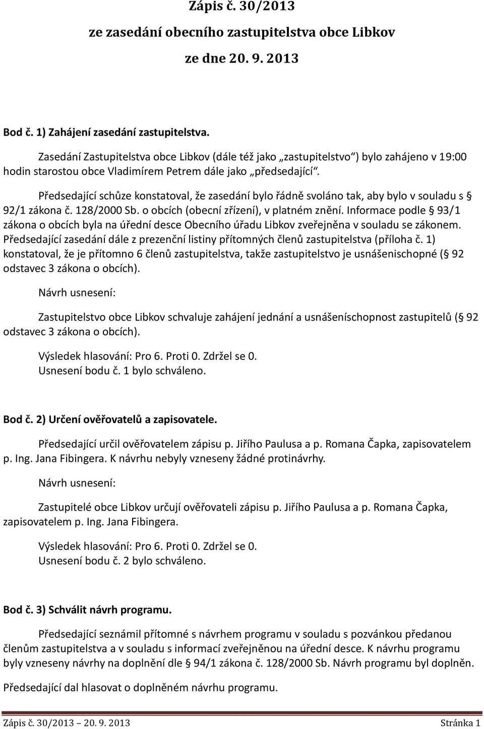 Předsedající schůze konstatoval, že zasedání bylo řádně svoláno tak, aby bylo v souladu s 92/1 zákona č. 128/2000 Sb. o obcích (obecní zřízení), v platném znění.