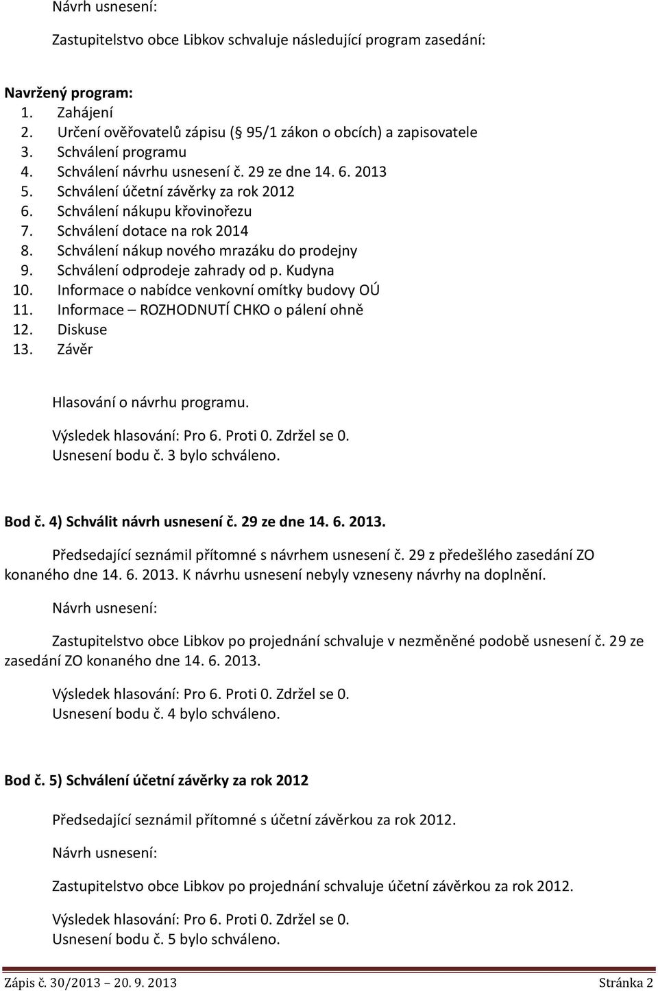 Schválení nákup nového mrazáku do prodejny 9. Schválení odprodeje zahrady od p. Kudyna 10. Informace o nabídce venkovní omítky budovy OÚ 11. Informace ROZHODNUTÍ CHKO o pálení ohně 12. Diskuse 13.