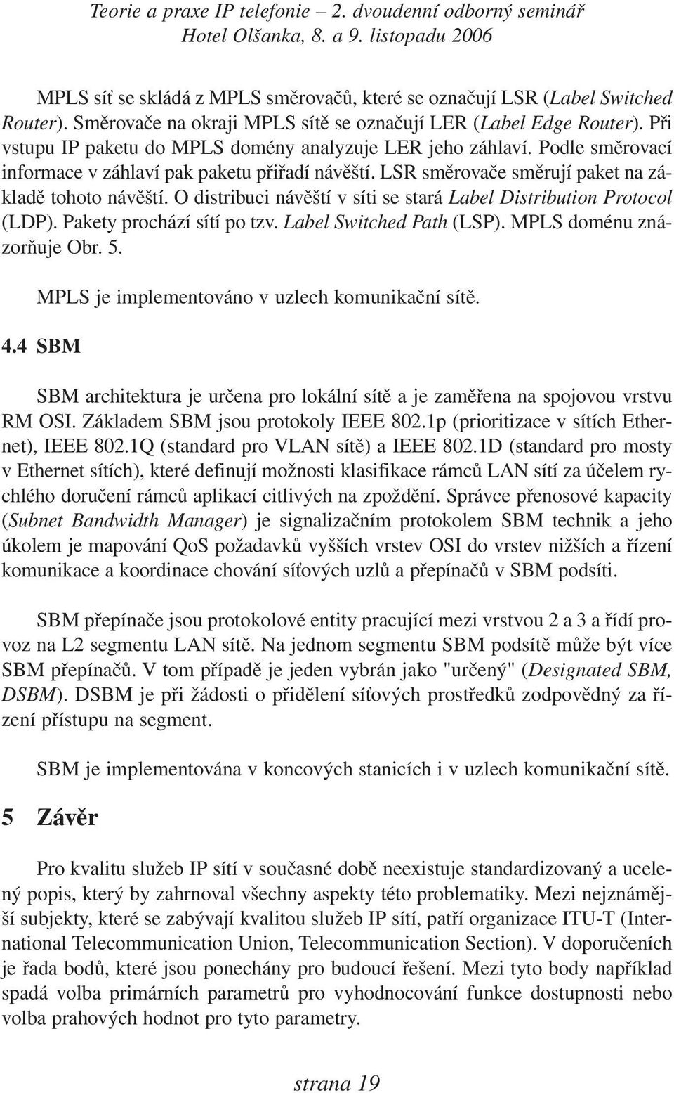 O distribuci návěští v síti se stará Label Distribution Protocol (LDP). Pakety prochází sítí po tzv. Label Switched Path (LSP). MPLS doménu znázorňuje Obr. 5.