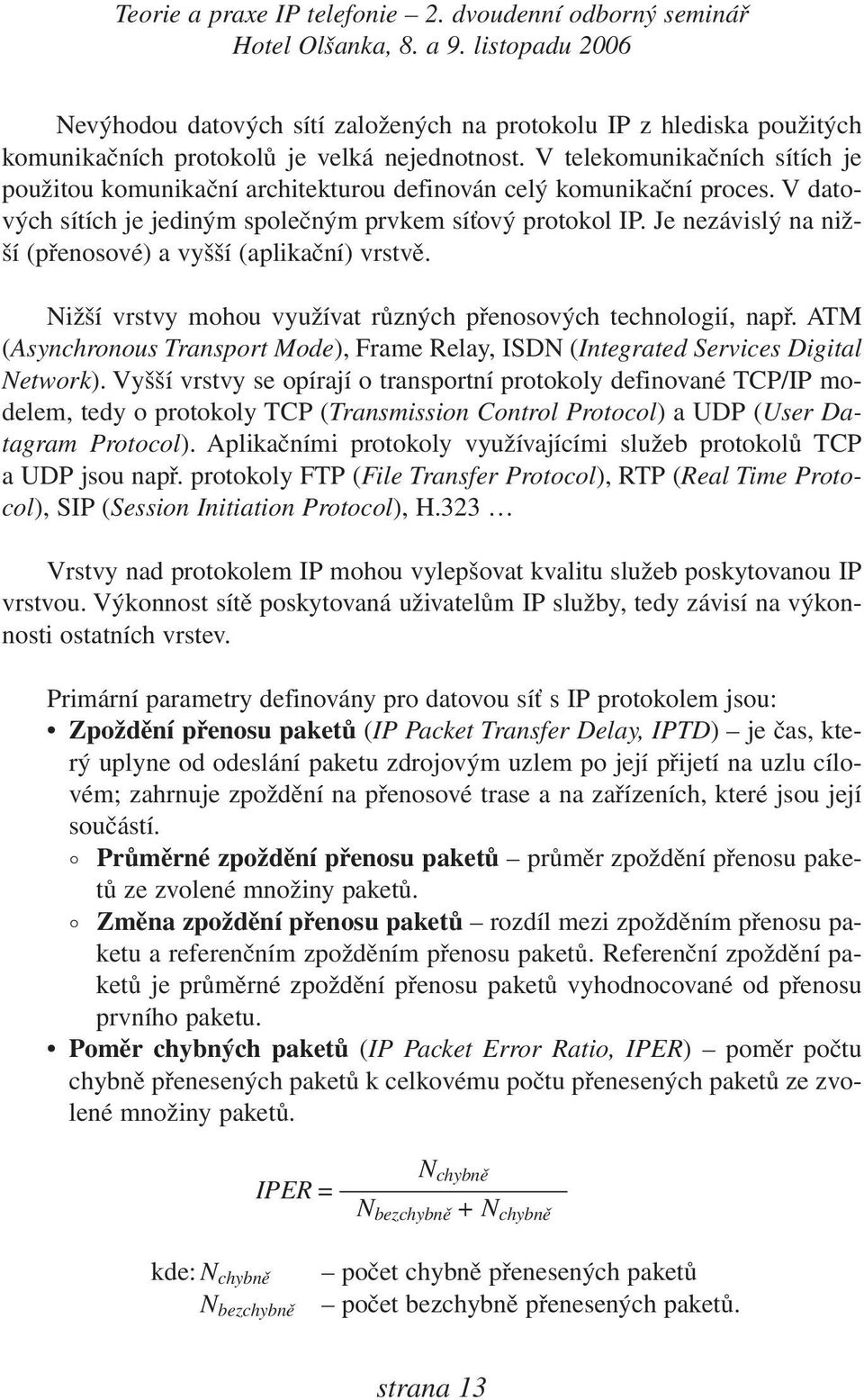 Je nezávislý na nižší (přenosové) a vyšší (aplikační) vrstvě. Nižší vrstvy mohou využívat různých přenosových technologií, např.