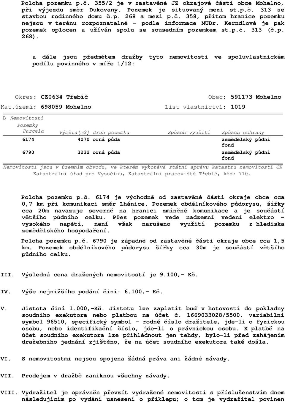 a dále jsou p edm tem dražby tyto nemovitosti ve spoluvlastnickém podílu povinného v mí e 1/12: Poloha pozemku p.. 6174 je východn od zastav né ásti okraje obce cca 0,7 km p i komunikaci sm r Lhánice.