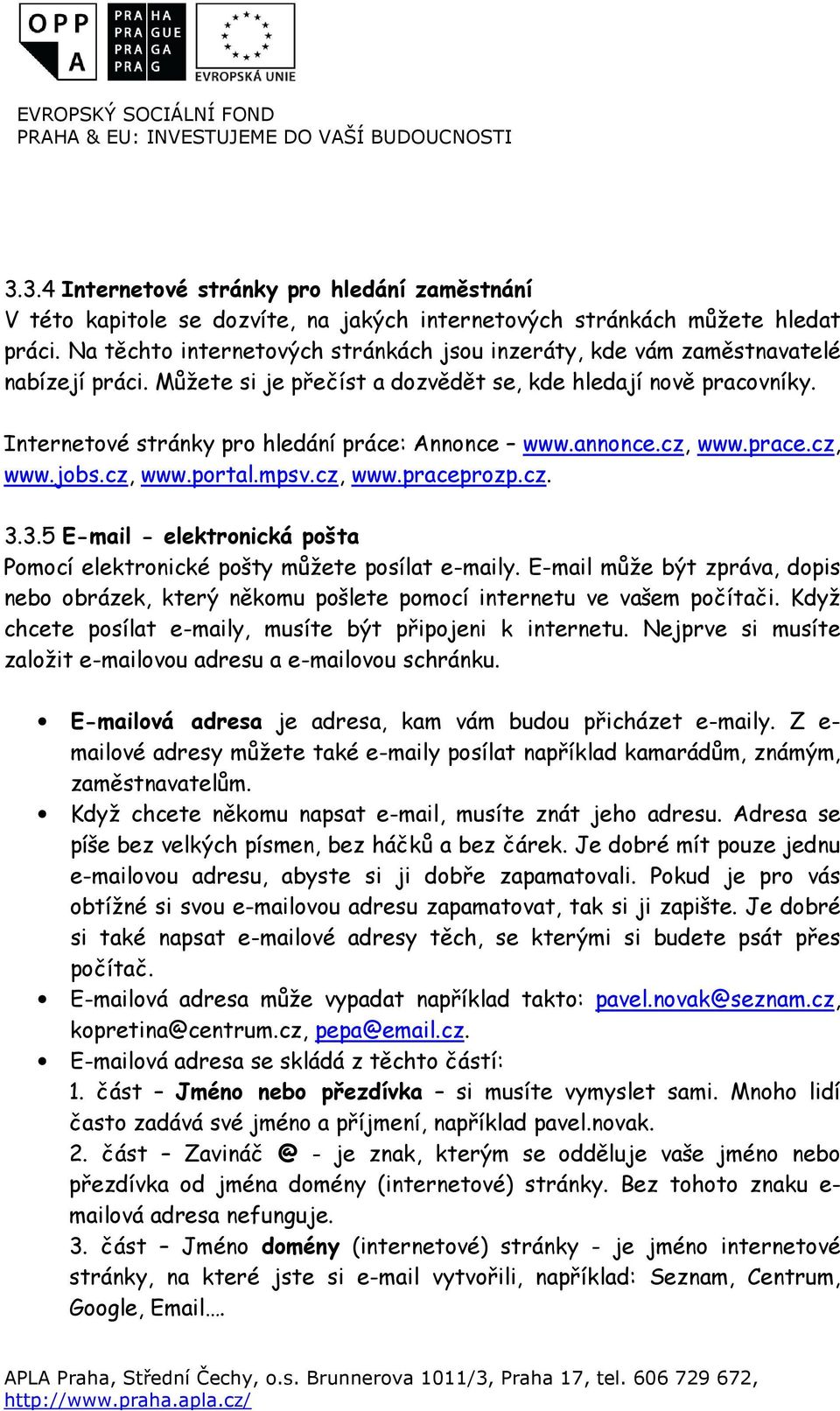 Internetové stránky pro hledání práce: Annonce www.annonce.cz, www.prace.cz, www.jobs.cz, www.portal.mpsv.cz, www.praceprozp.cz. 3.
