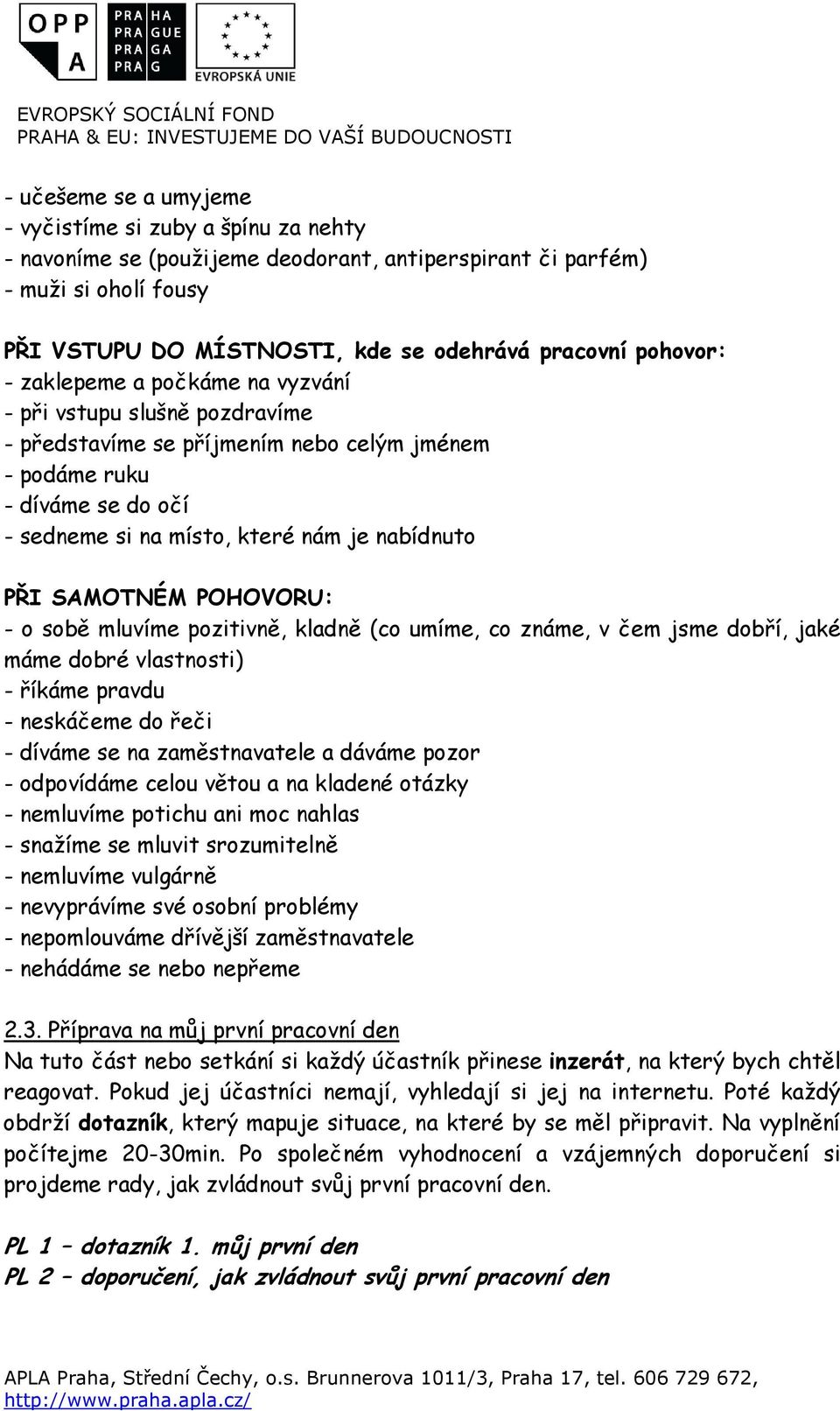 PŘI SAMOTNÉM POHOVORU: - o sobě mluvíme pozitivně, kladně (co umíme, co známe, v čem jsme dobří, jaké máme dobré vlastnosti) - říkáme pravdu - neskáčeme do řeči - díváme se na zaměstnavatele a dáváme
